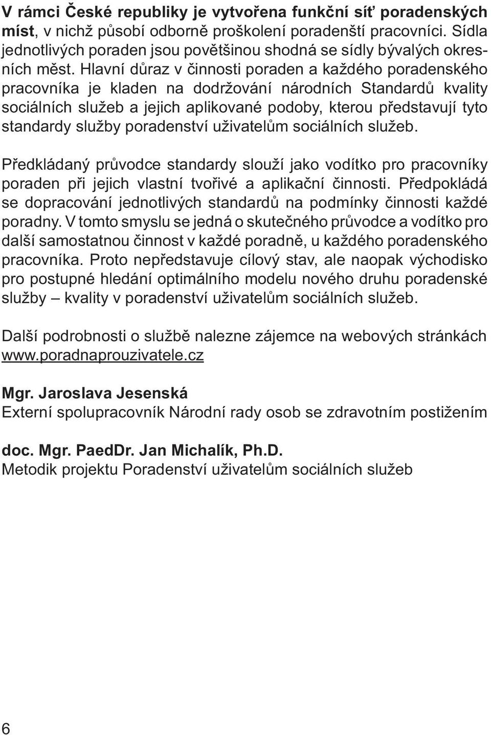 Hlavní důraz v činnosti poraden a každého poradenského pracovníka je kladen na dodržování národních Standardů kvality sociálních služeb a jejich aplikované podoby, kterou představují tyto standardy