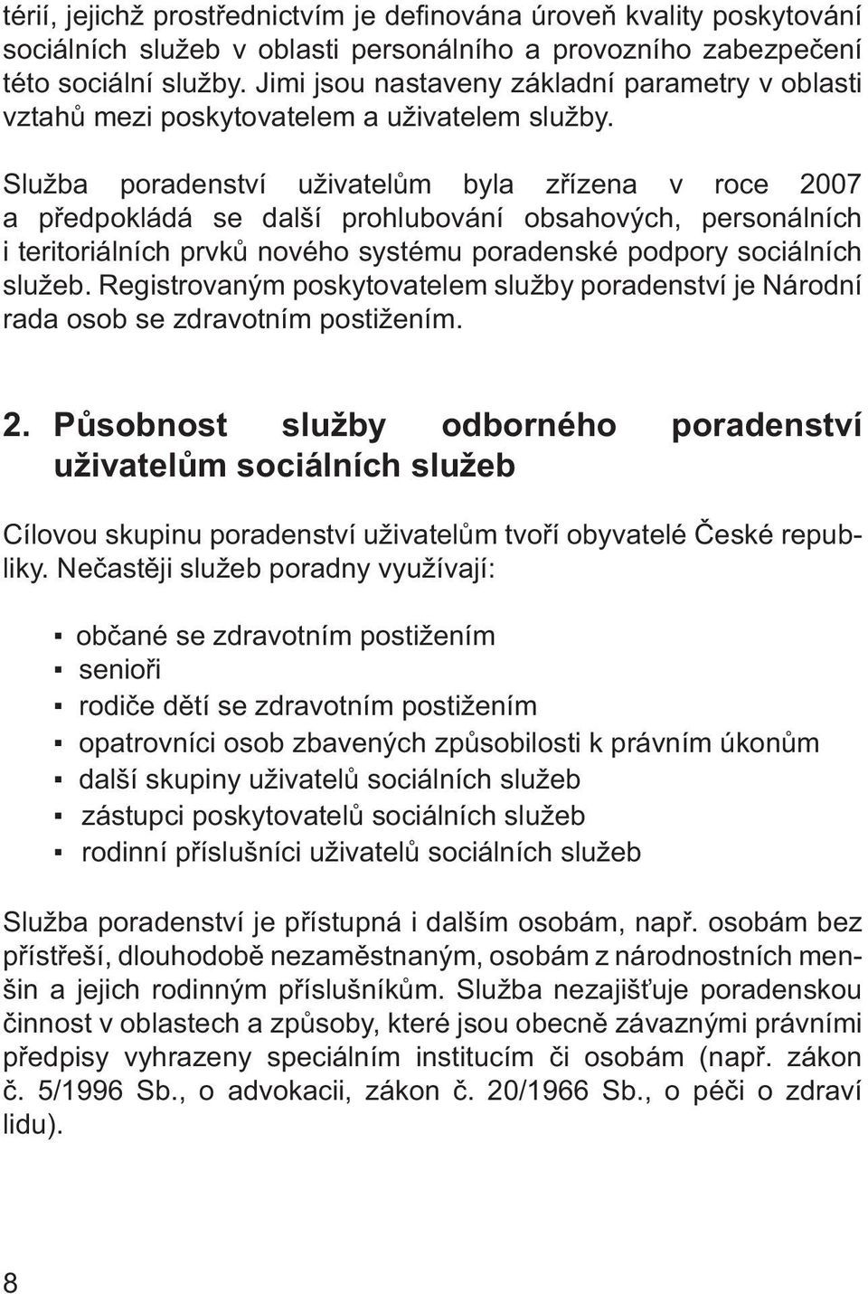 Služba poradenství uživatelům byla zřízena v roce 2007 a předpokládá se další prohlubování obsahových, personálních i teritoriálních prvků nového systému poradenské podpory sociálních služeb.