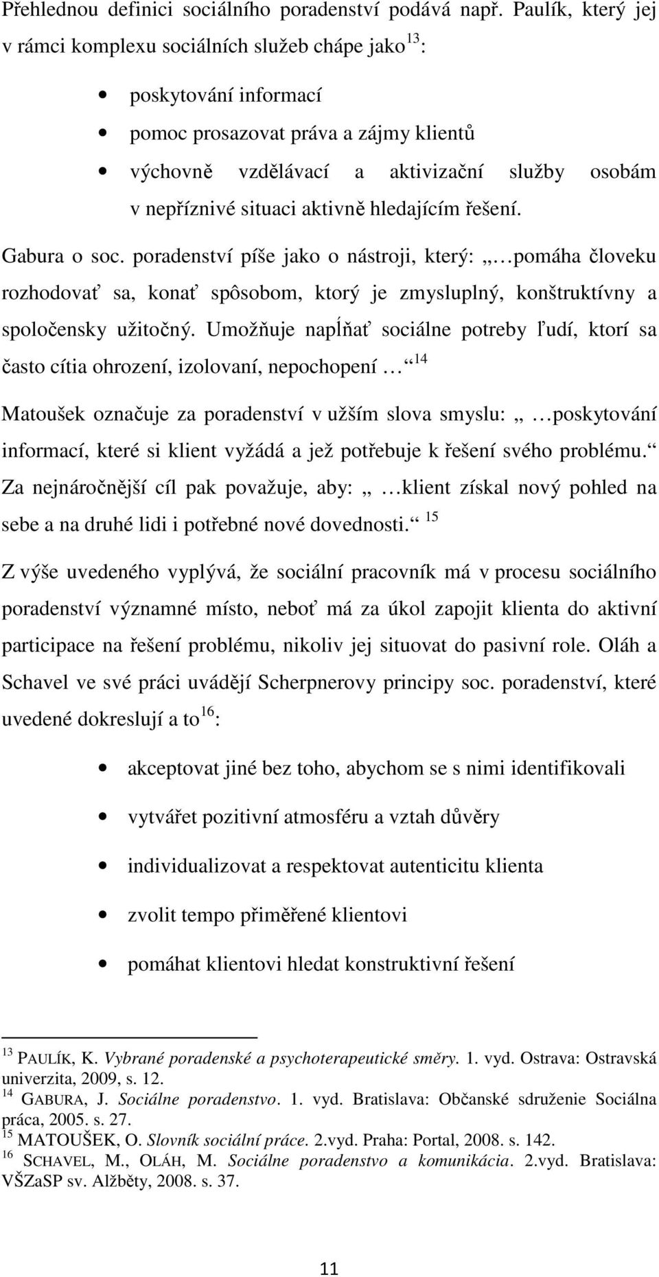 aktivně hledajícím řešení. Gabura o soc. poradenství píše jako o nástroji, který: pomáha človeku rozhodovať sa, konať spôsobom, ktorý je zmysluplný, konštruktívny a spoločensky užitočný.