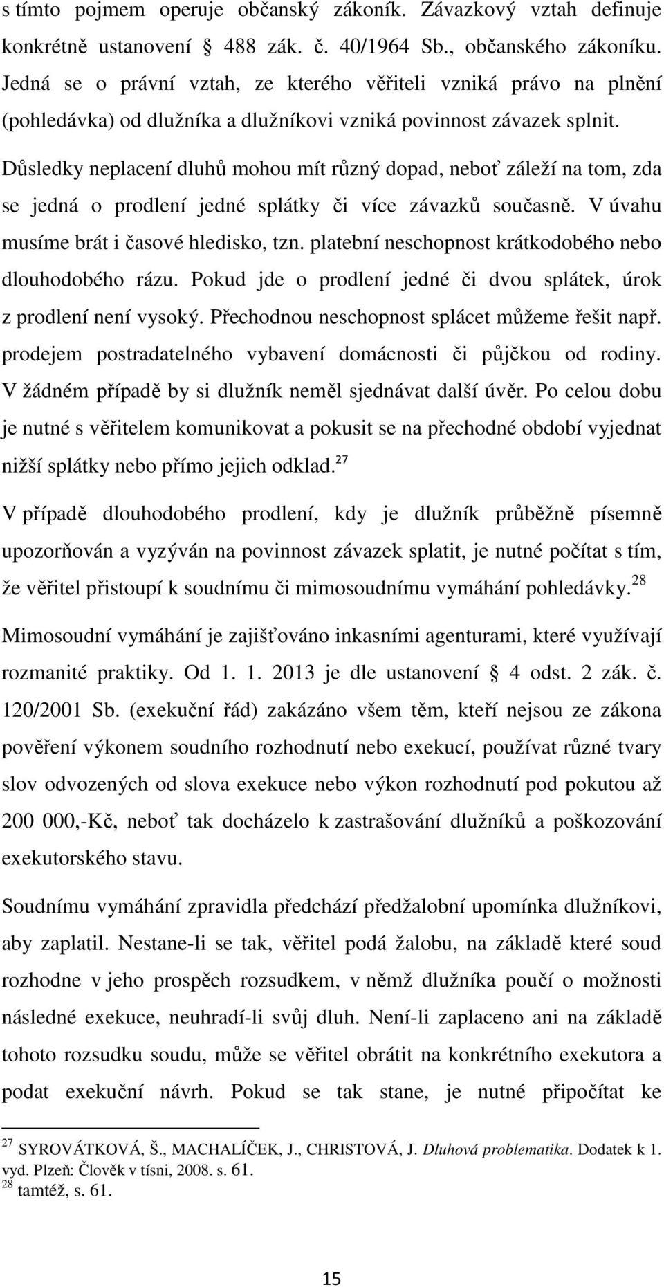 Důsledky neplacení dluhů mohou mít různý dopad, neboť záleží na tom, zda se jedná o prodlení jedné splátky či více závazků současně. V úvahu musíme brát i časové hledisko, tzn.