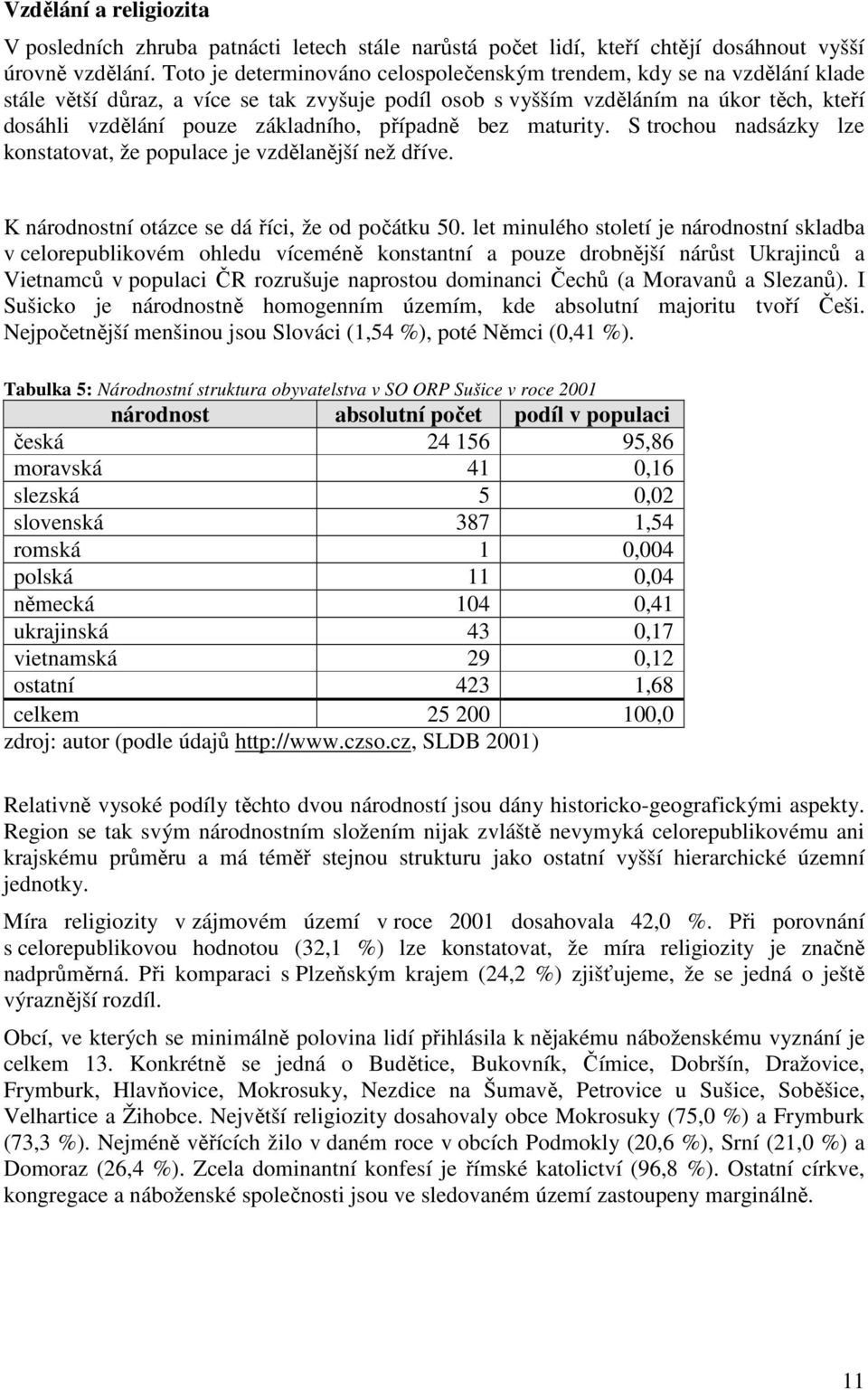 případně bez maturity. S trochou nadsázky lze konstatovat, že populace je vzdělanější než dříve. K národnostní otázce se dá říci, že od počátku 50.