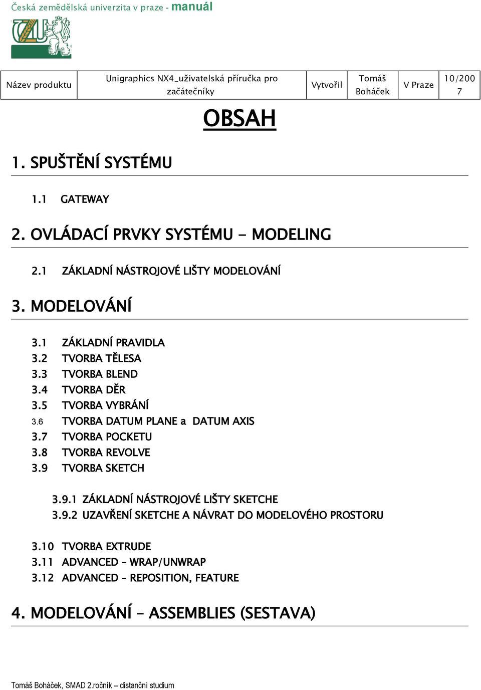 9 TVORBA BLEND TVORBA VYBRÁNÍ TVORBA POCKETU TVORBA REVOLVE TVORBA SKETCH 3.9.1 ZÁKLADNÍ NÁSTROJOVÉ LIŠTY SKETCHE 3.9.2 UZAVŘENÍ SKETCHE A NÁVRAT DO MODELOVÉHO PROSTORU 3.