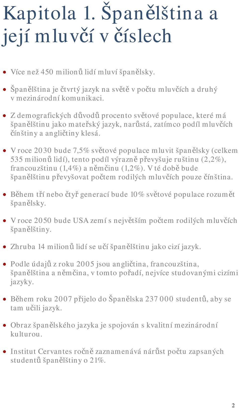 V roce 2030 bude 7,5% světové populace mluvit španělsky (celkem 535 milionů lidí), tento podíl výrazně převyšuje ruštinu (2,2%), francouzštinu (1,4%) a němčinu (1,2%).