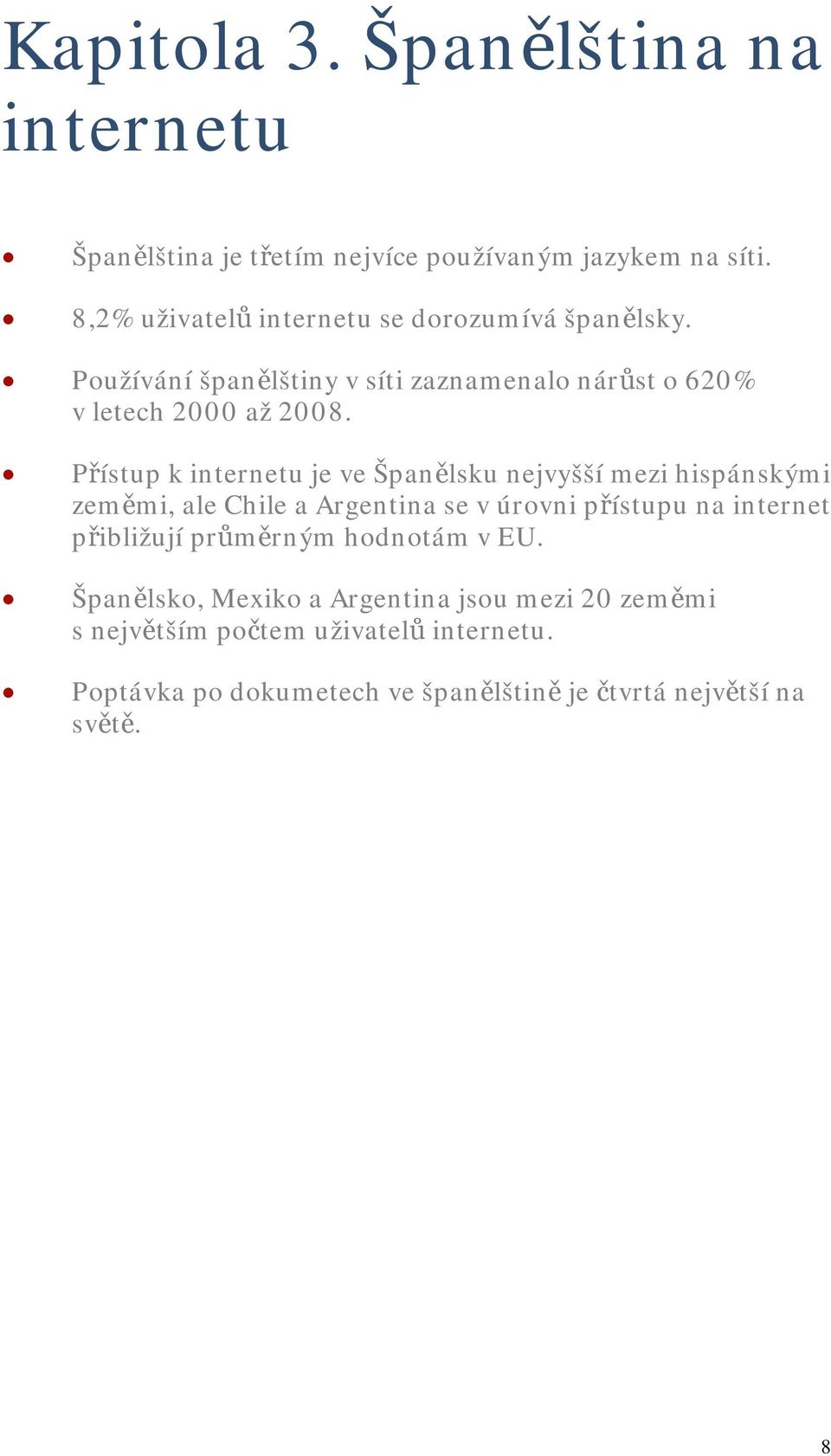 Přístup k internetu je ve Španělsku nejvyšší mezi hispánskými zeměmi, ale Chile a Argentina se v úrovni přístupu na internet přibližují