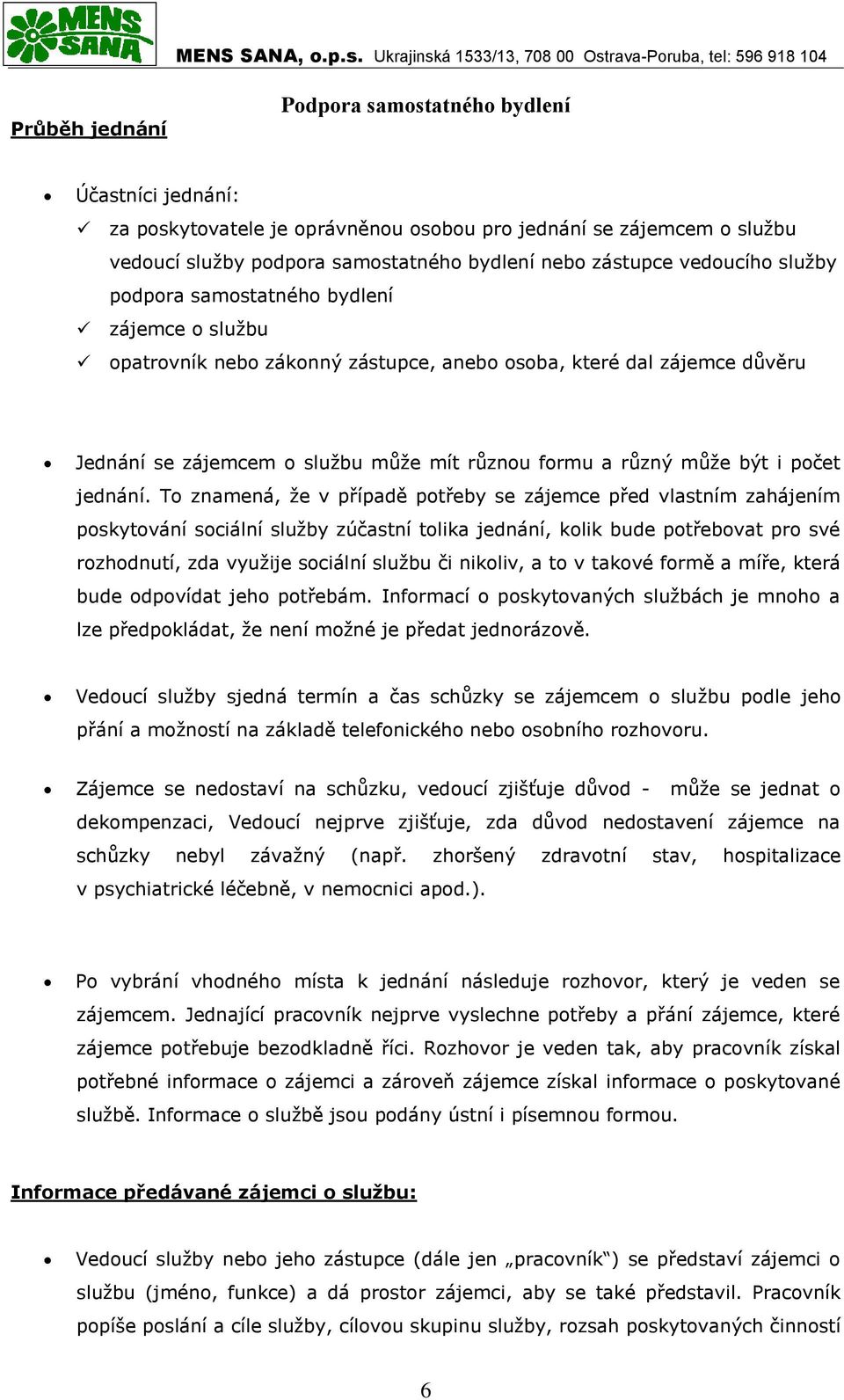 To znamená, že v případě potřeby se zájemce před vlastním zahájením poskytování sociální služby zúčastní tolika jednání, kolik bude potřebovat pro své rozhodnutí, zda využije sociální službu či