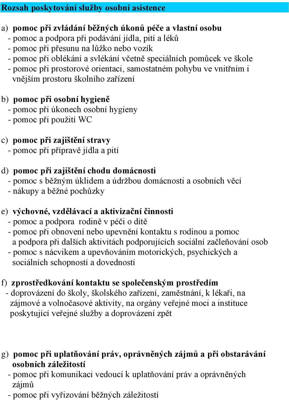 při úkonech osobní hygieny - pomoc při použití WC c) pomoc při zajištění stravy - pomoc při přípravě jídla a pití d) pomoc při zajištění chodu domácnosti - pomoc s běžným úklidem a údržbou domácnosti