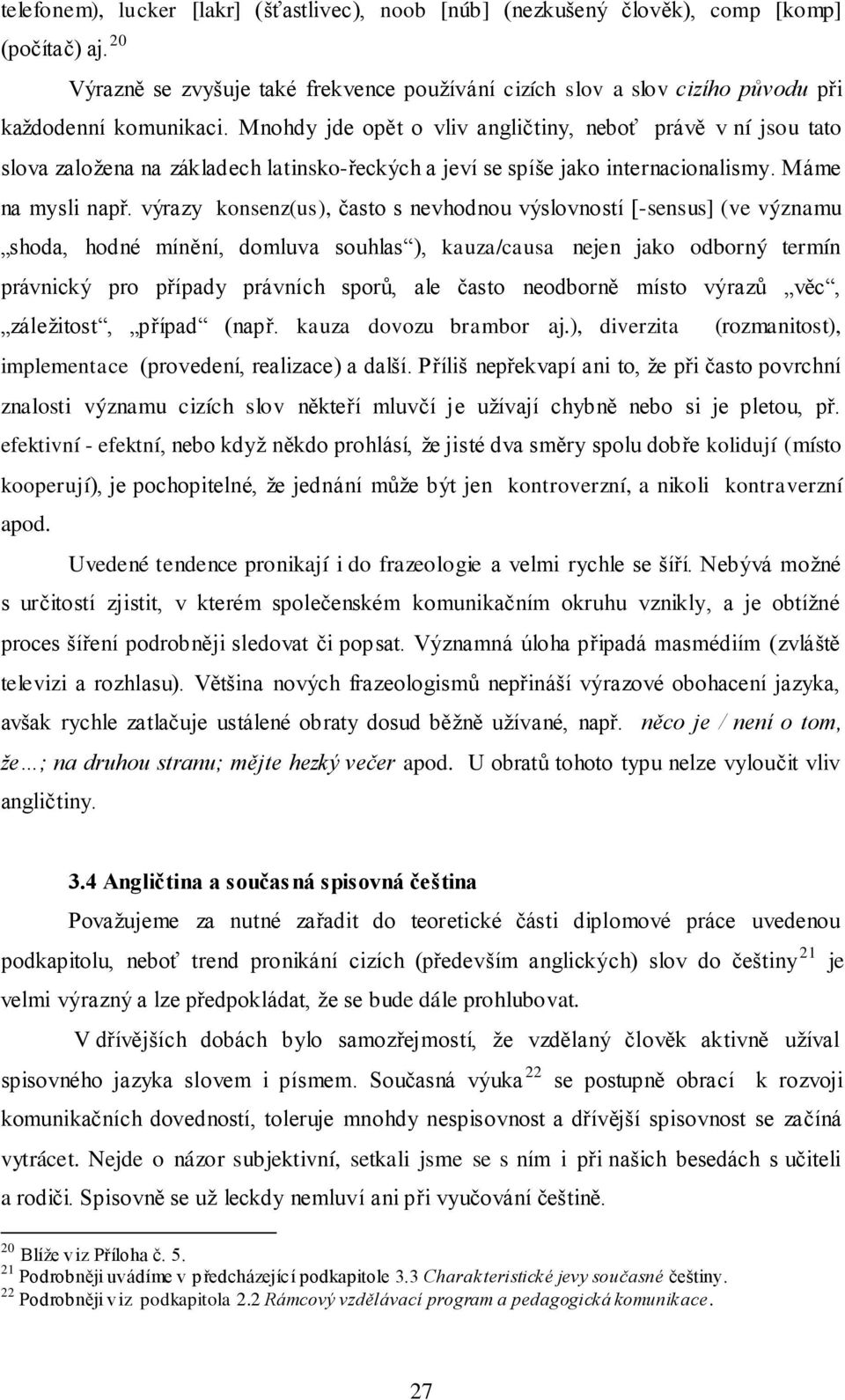 Mnohdy jde opět o vliv angličtiny, neboť právě v ní jsou tato slova založena na základech latinsko-řeckých a jeví se spíše jako internacionalismy. Máme na mysli např.