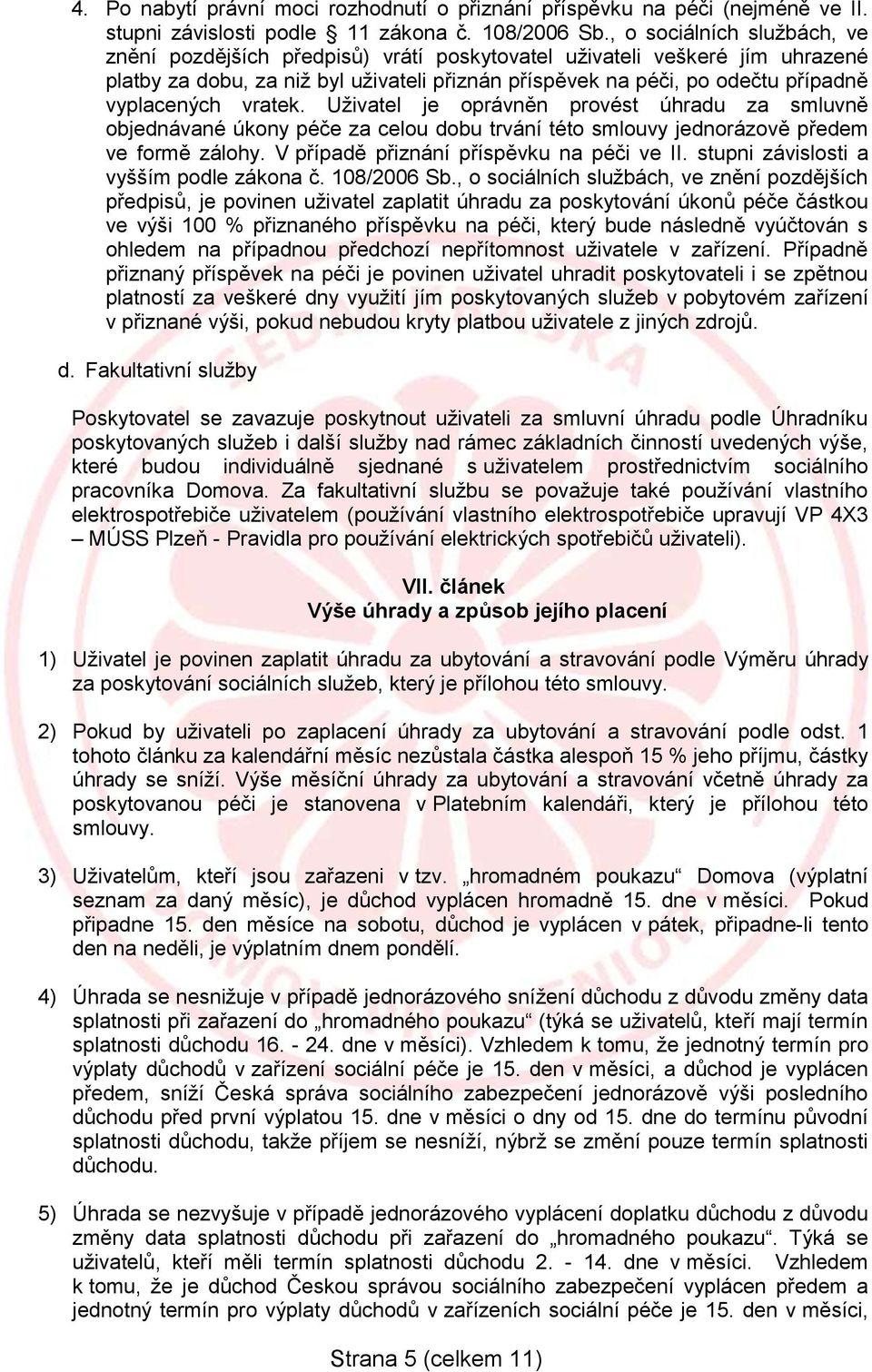 vratek. Uživatel je oprávněn provést úhradu za smluvně objednávané úkony péče za celou dobu trvání této smlouvy jednorázově předem ve formě zálohy. V případě přiznání příspěvku na péči ve II.