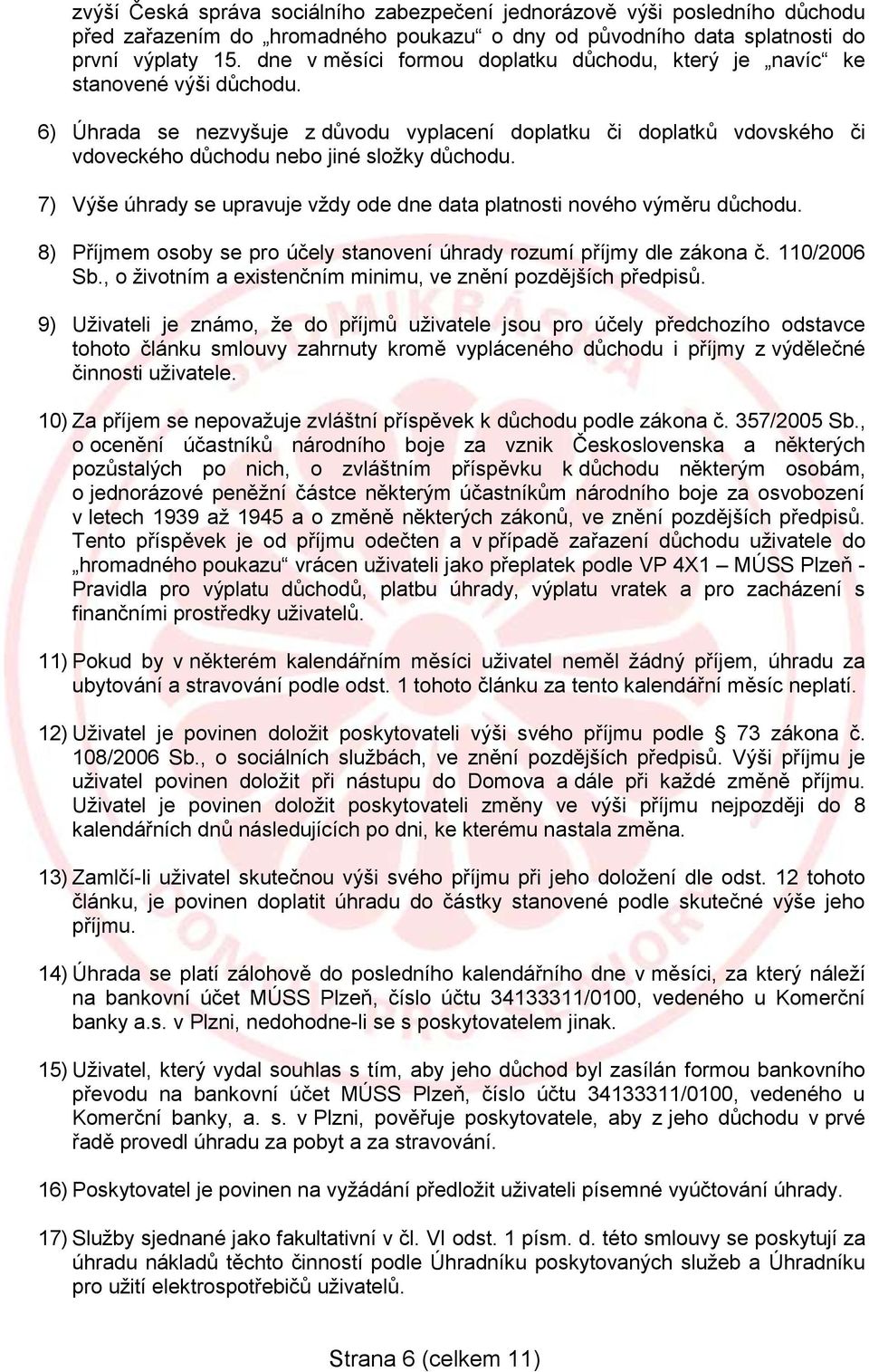 7) Výše úhrady se upravuje vždy ode dne data platnosti nového výměru důchodu. 8) Příjmem osoby se pro účely stanovení úhrady rozumí příjmy dle zákona č. 110/2006 Sb.