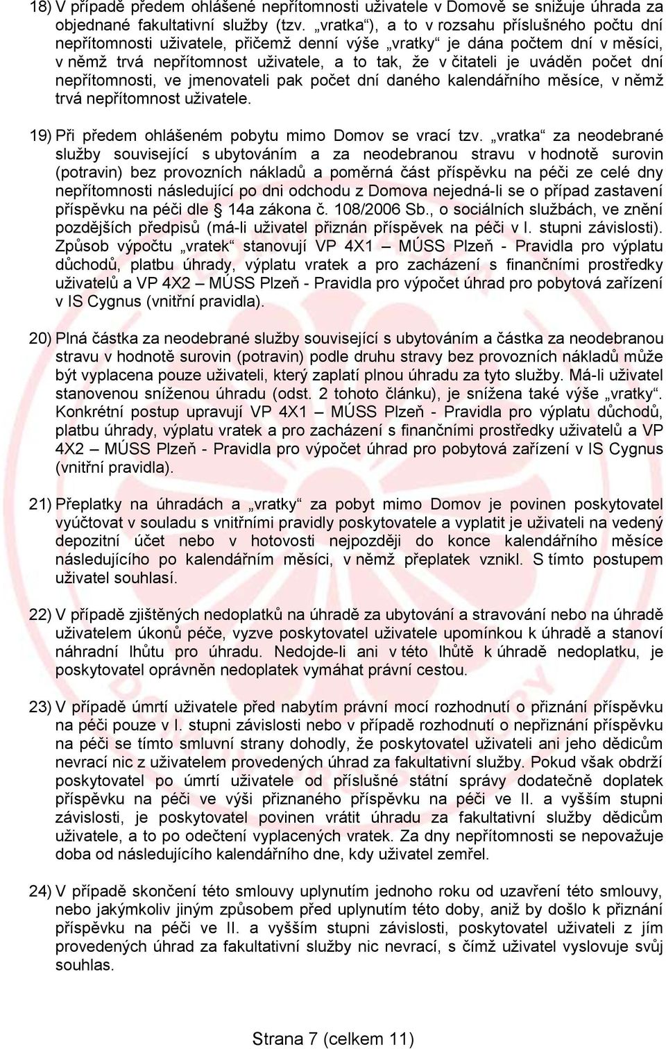 počet dní nepřítomnosti, ve jmenovateli pak počet dní daného kalendářního měsíce, v němž trvá nepřítomnost uživatele. 19) Při předem ohlášeném pobytu mimo Domov se vrací tzv.