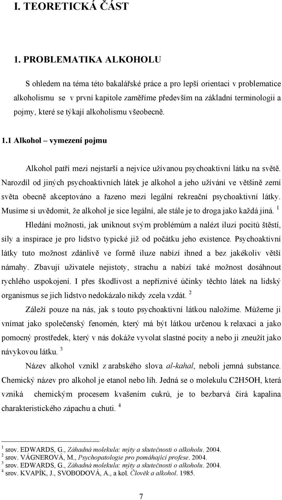 alkoholismu všeobecně. 1.1 Alkohol vymezení pojmu Alkohol patří mezi nejstarší a nejvíce užívanou psychoaktivní látku na světě.