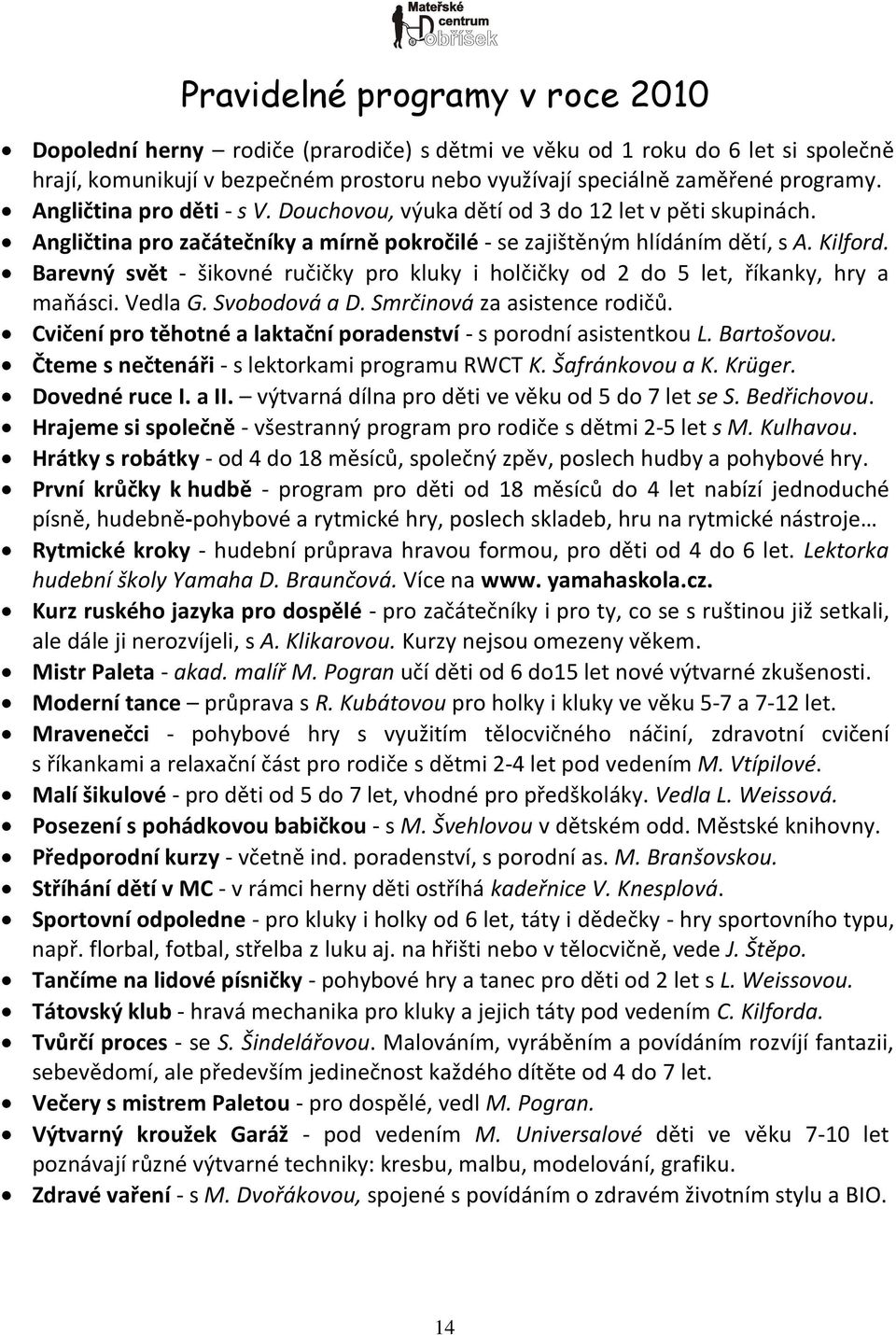 Barevný svět - šikovné ručičky pro kluky i holčičky od 2 do 5 let, říkanky, hry a maňásci. Vedla G. Svobodová a D. Smrčinová za asistence rodičů.