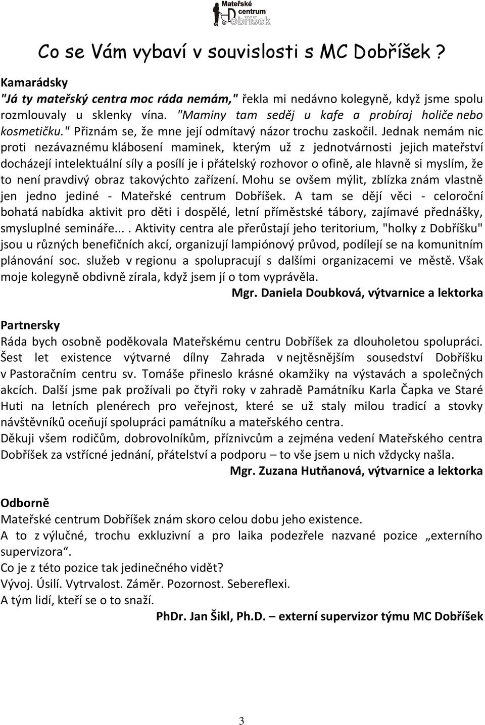 Jednak nemám nic proti nezávaznému klábosení maminek, kterým už z jednotvárnosti jejich mateřství docházejí intelektuální síly a posílí je i přátelský rozhovor o ofině, ale hlavně si myslím, že to