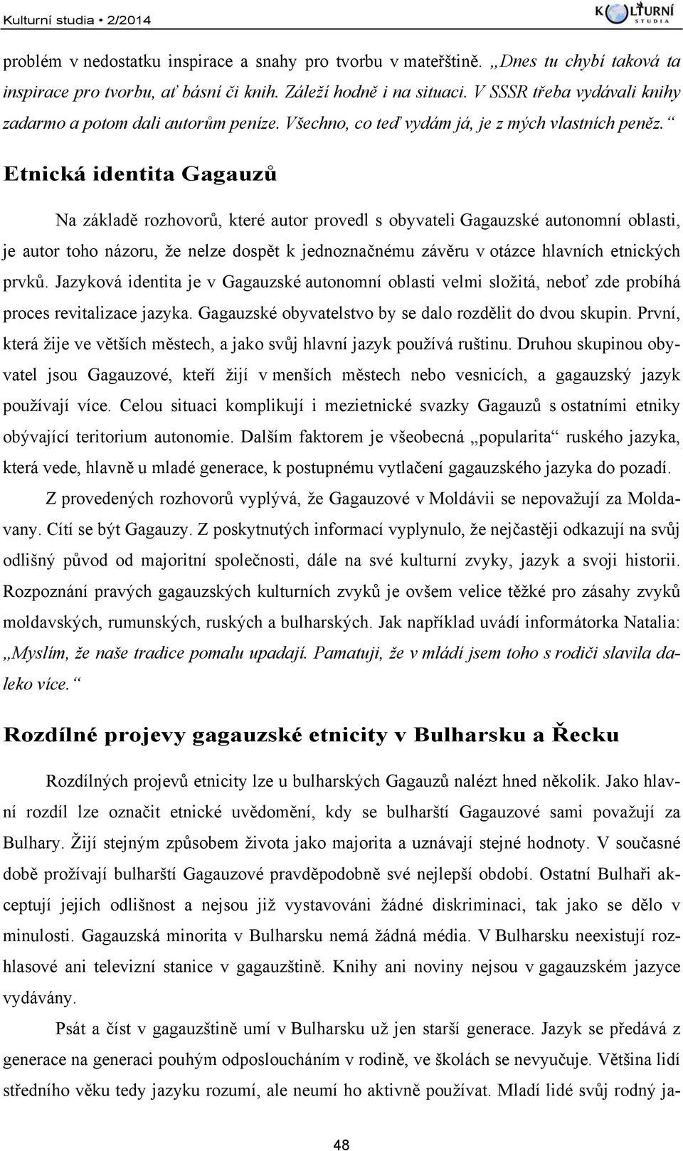 Etnická identita Gagauzů Na základě rozhovorů, které autor provedl s obyvateli Gagauzské autonomní oblasti, je autor toho názoru, že nelze dospět k jednoznačnému závěru v otázce hlavních etnických