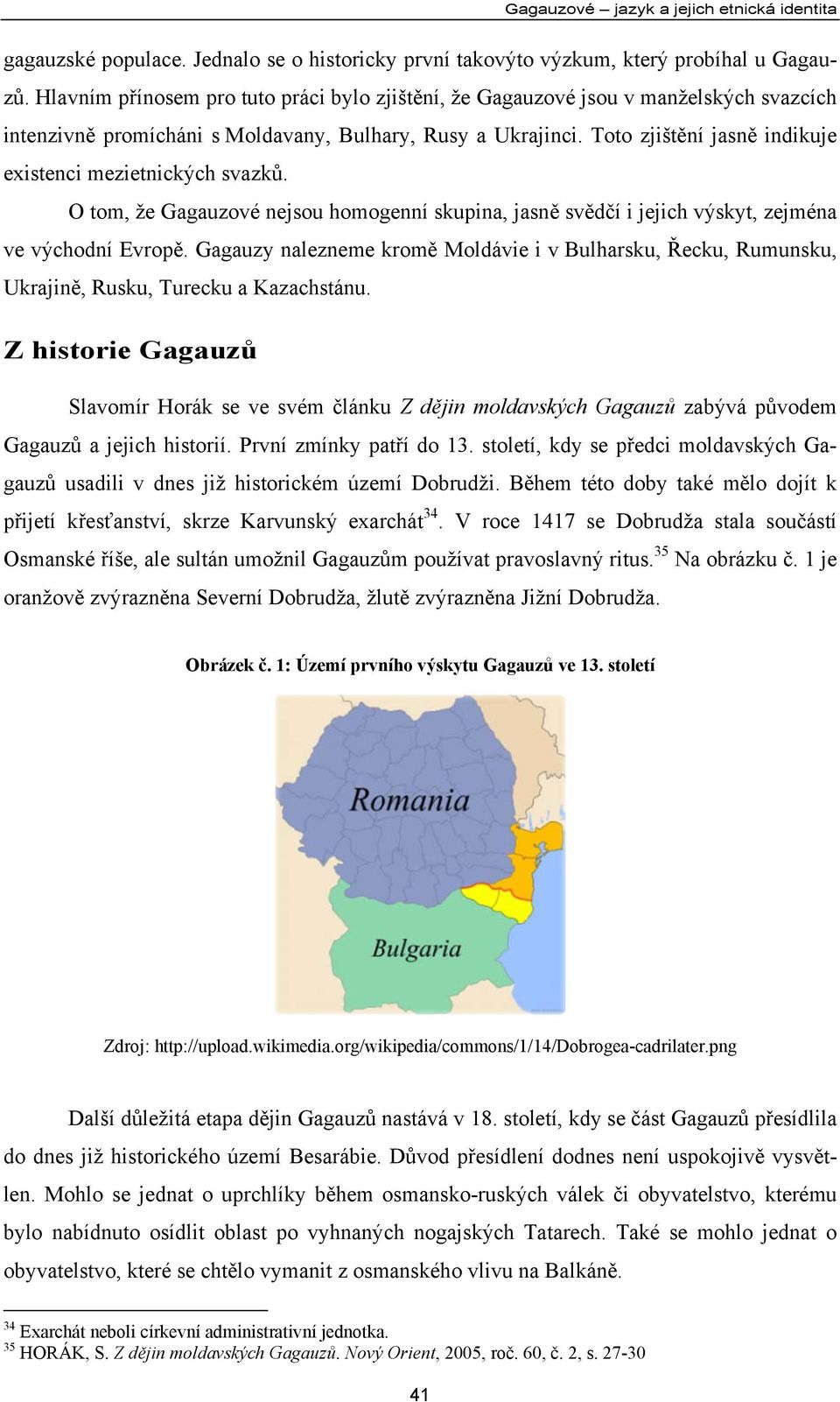 Toto zjištění jasně indikuje existenci mezietnických svazků. O tom, že Gagauzové nejsou homogenní skupina, jasně svědčí i jejich výskyt, zejména ve východní Evropě.