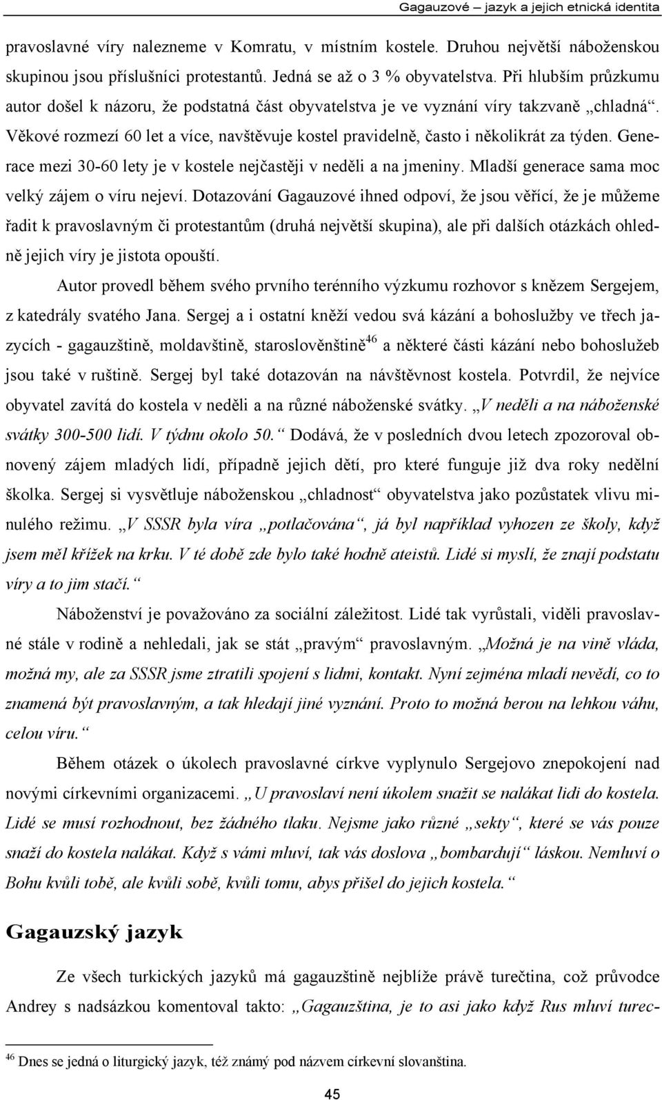 Generace mezi 30-60 lety je v kostele nejčastěji v neděli a na jmeniny. Mladší generace sama moc velký zájem o víru nejeví.