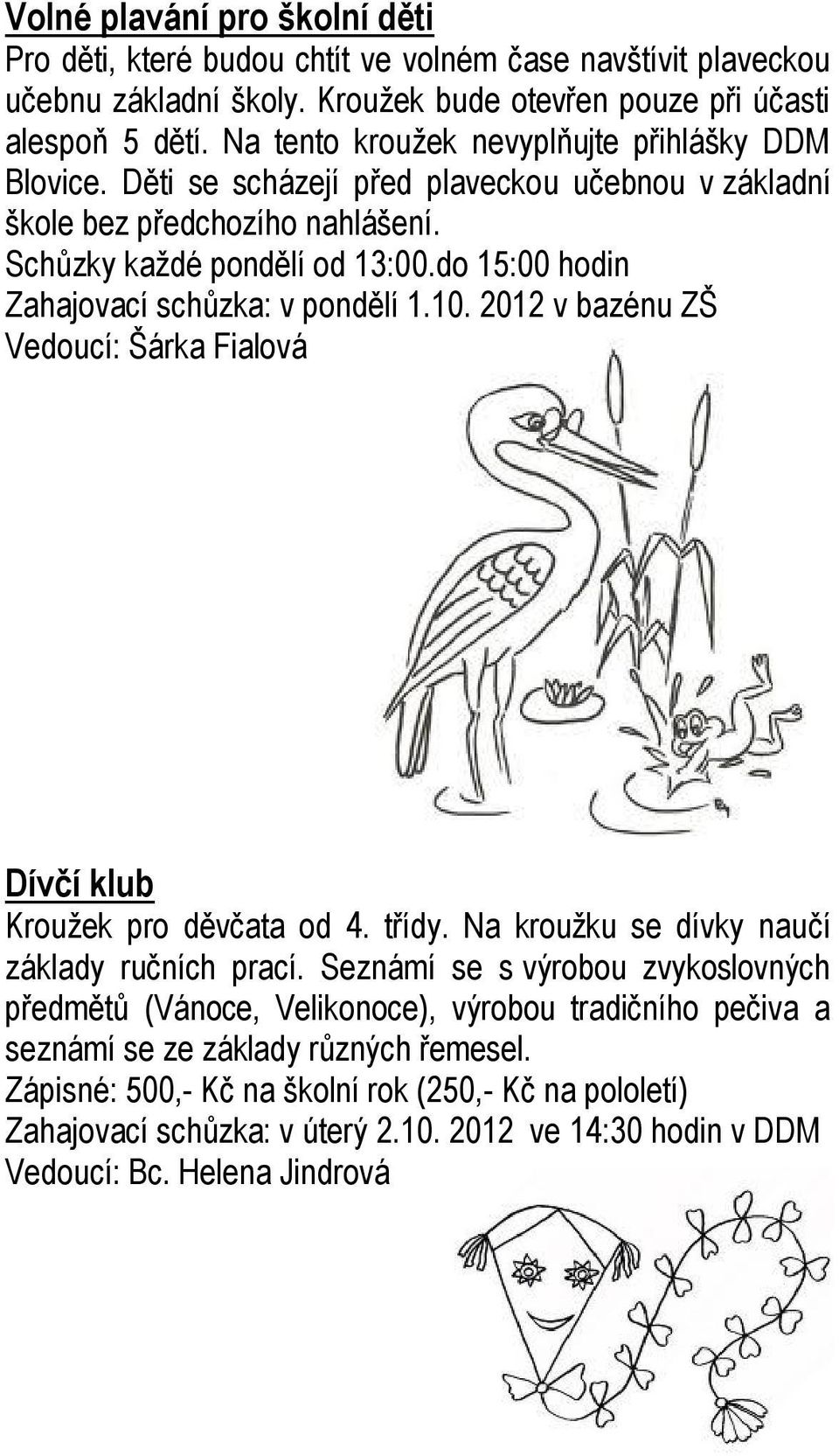 do 15:00 hodin Zahajovací schůzka: v pondělí 1.10. 2012 v bazénu ZŠ Vedoucí: Šárka Fialová Dívčí klub Kroužek pro děvčata od 4. třídy. Na kroužku se dívky naučí základy ručních prací.