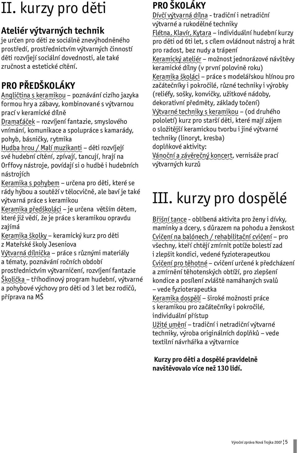 PRO PŘEDŠKOLÁKY Angličtina s keramikou poznávání cizího jazyka formou hry a zábavy, kombinované s výtvarnou prací v keramické dílně Dramaťáček rozvíjení fantazie, smyslového vnímání, komunikace a