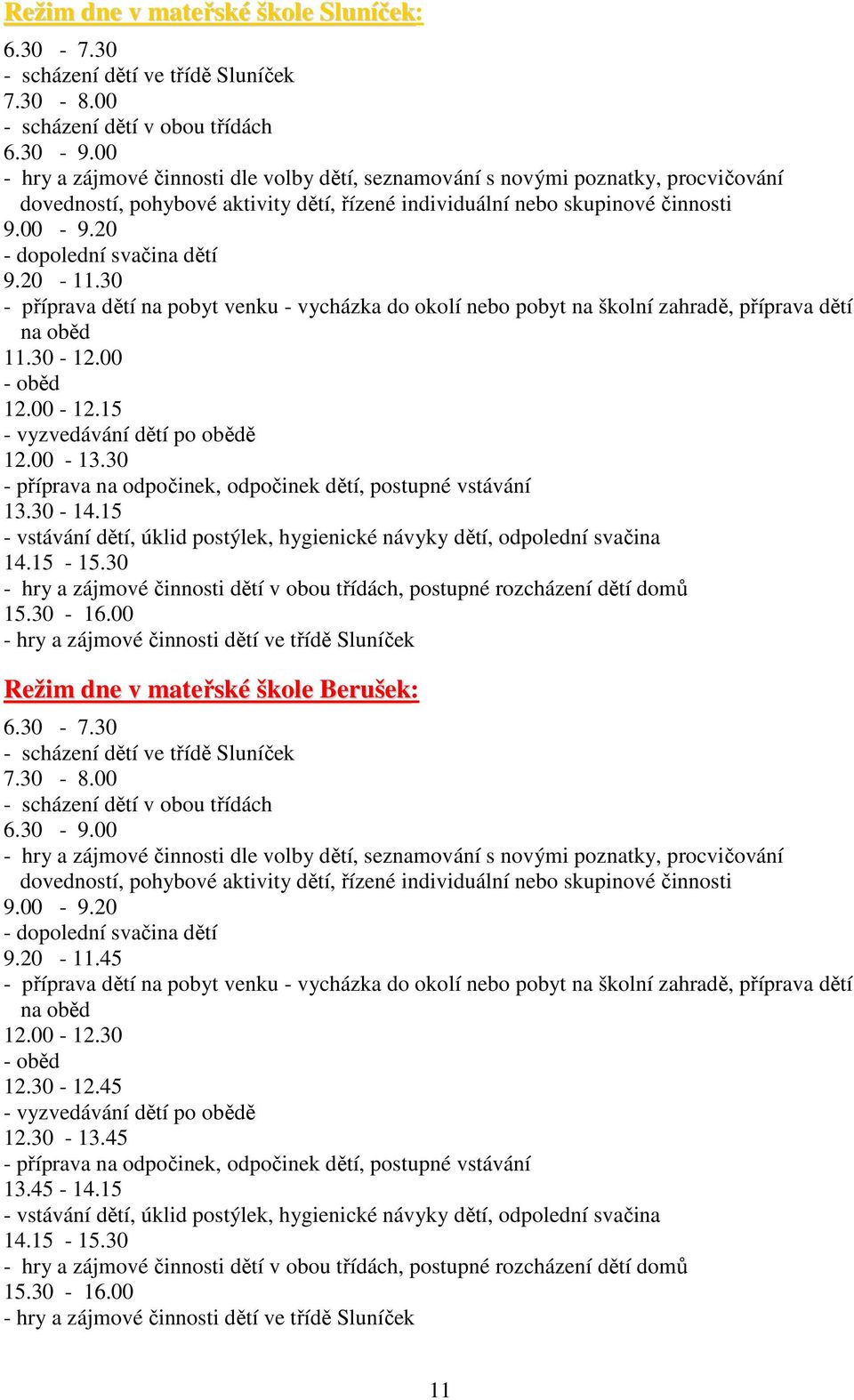 20 - dopolední svačina dětí 9.20-11.30 - příprava dětí na pobyt venku - vycházka do okolí nebo pobyt na školní zahradě, příprava dětí na oběd 11.30-12.00 - oběd 12.00-12.