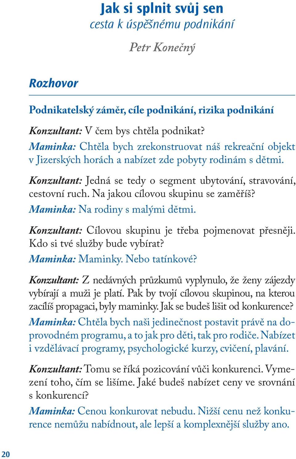 Na jakou cílovou skupinu se zaměříš? Maminka: Na rodiny s malými dětmi. Konzultant: Cílovou skupinu je třeba pojmenovat přesněji. Kdo si tvé služby bude vybírat? Maminka: Maminky. Nebo tatínkové?