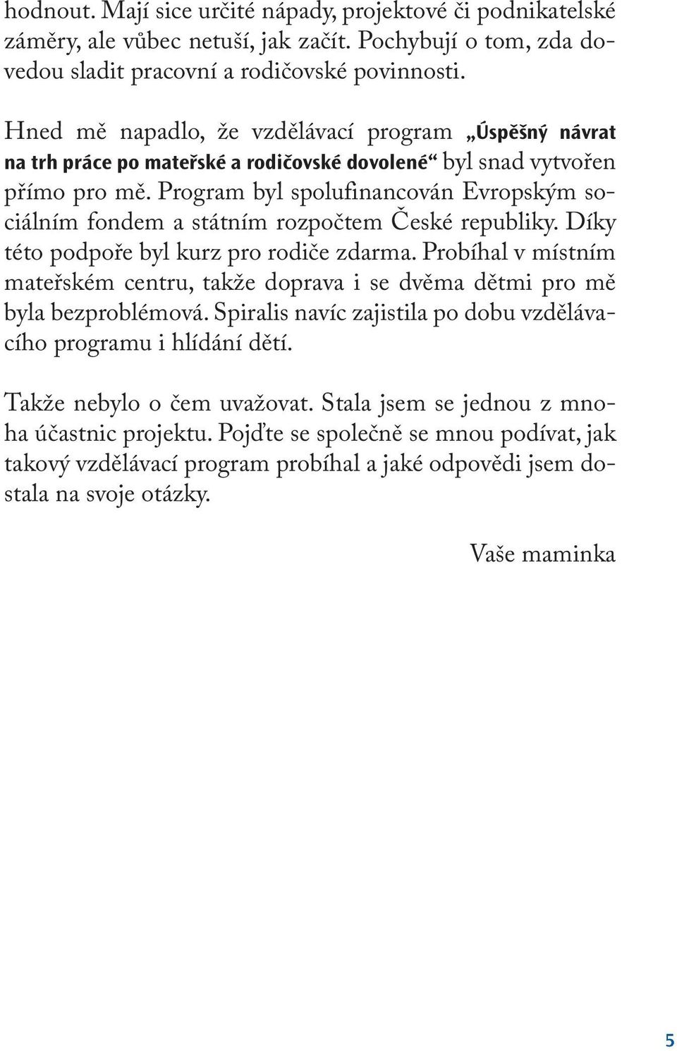 Program byl spolufinancován Evropským sociálním fondem a státním rozpočtem České republiky. Díky této podpoře byl kurz pro rodiče zdarma.