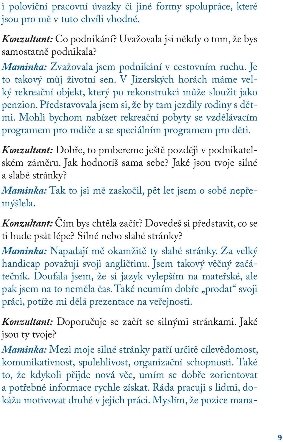 Představovala jsem si, že by tam jezdily rodiny s dětmi. Mohli bychom nabízet rekreační pobyty se vzdělávacím programem pro rodiče a se speciálním programem pro děti.