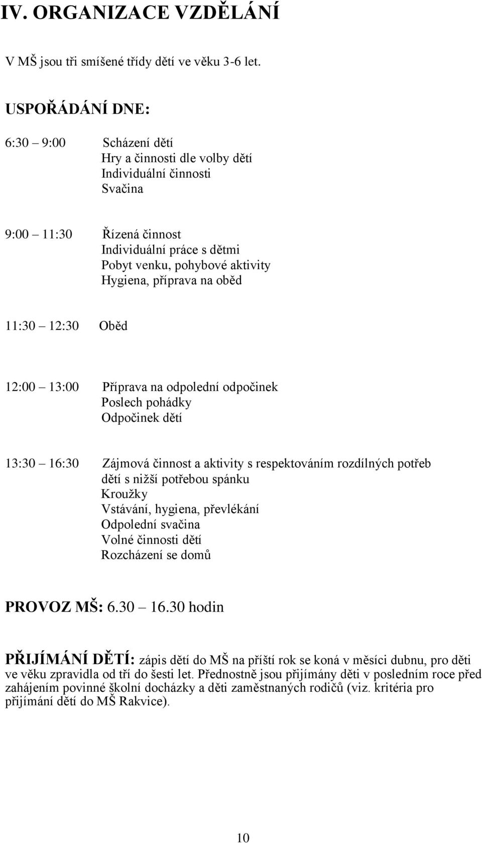 příprava na oběd 11:30 12:30 Oběd 12:00 13:00 Příprava na odpolední odpočinek Poslech pohádky Odpočinek dětí 13:30 16:30 Zájmová činnost a aktivity s respektováním rozdílných potřeb dětí s nižší