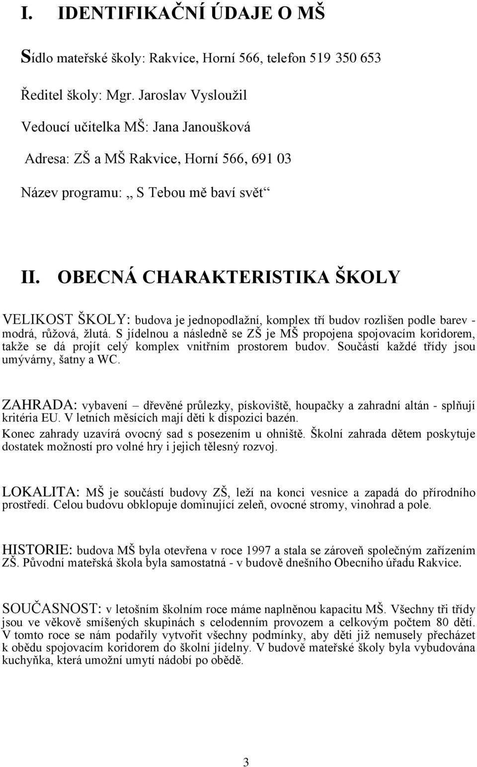 OBECNÁ CHARAKTERISTIKA ŠKOLY VELIKOST ŠKOLY: budova je jednopodlažní, komplex tří budov rozlišen podle barev - modrá, růžová, žlutá.