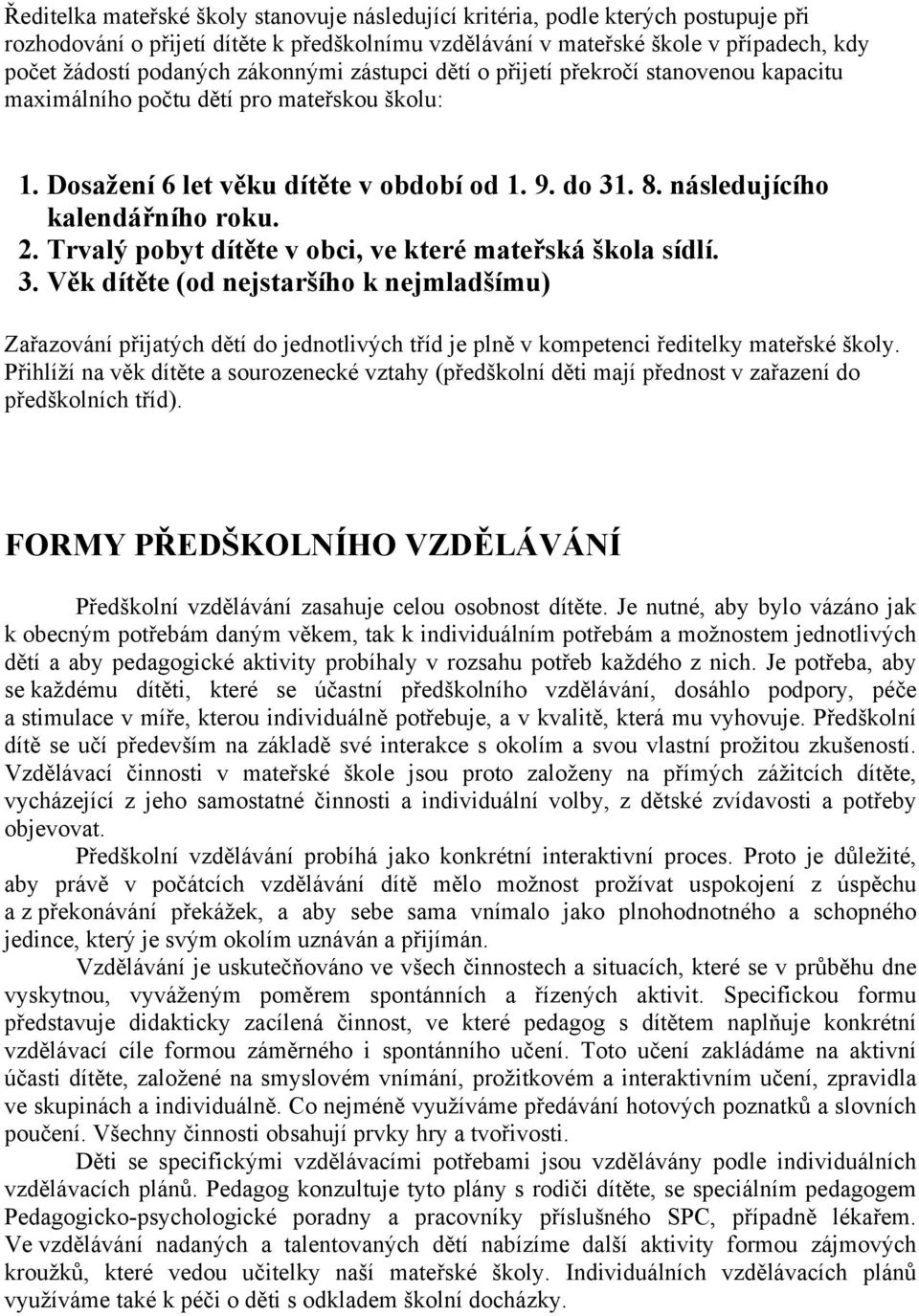 Trvalý pobyt dítěte v obci, ve které mateřská škola sídlí. 3. Věk dítěte (od nejstaršího k nejmladšímu) Zařazování přijatých dětí do jednotlivých tříd je plně v kompetenci ředitelky mateřské školy.