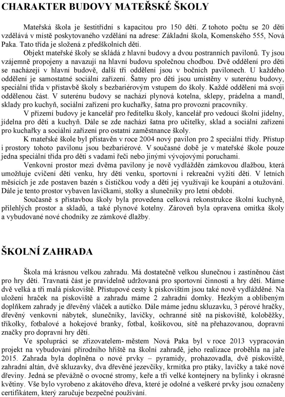 Objekt mateřské školy se skládá z hlavní budovy a dvou postranních pavilonů. Ty jsou vzájemně propojeny a navazují na hlavní budovu společnou chodbou.