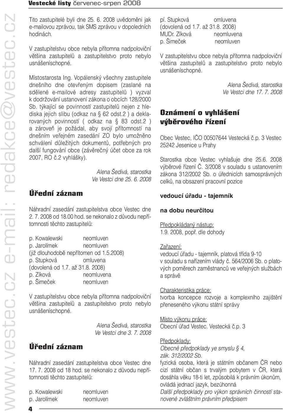 Vopálenský všechny zastupitele dnešního dne otevřeným dopisem (zaslané na sdělené e-mailové adresy zastupitelů ) vyzval k dodržování ustanovení zákona o obcích 128/2000 Sb.