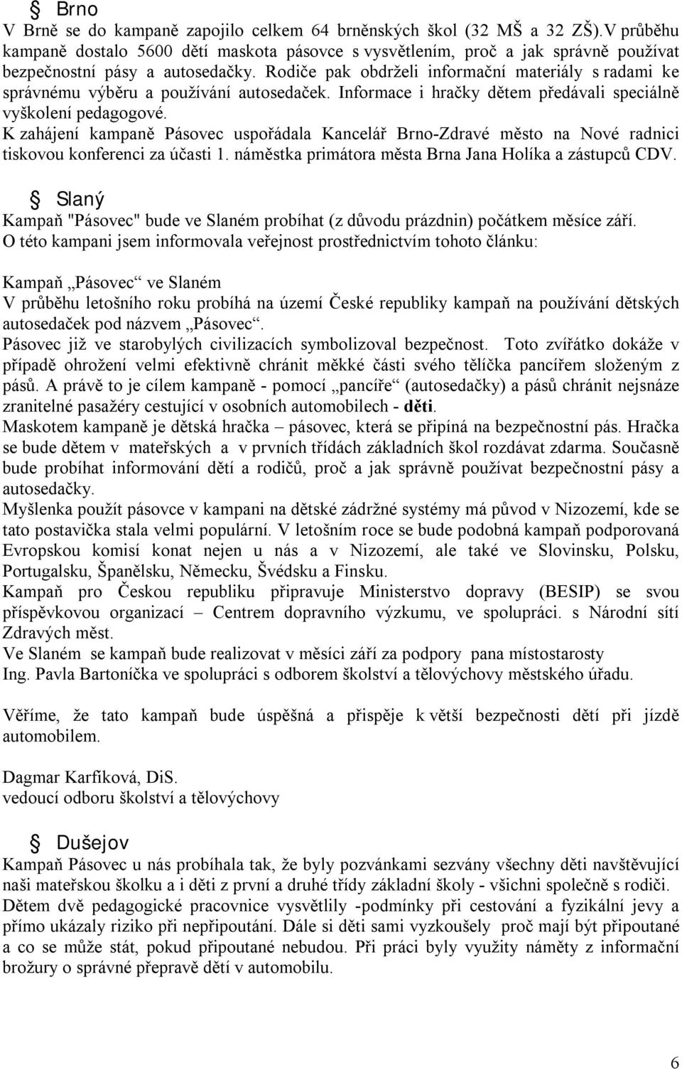 Rodiče pak obdrželi informační materiály s radami ke správnému výběru a používání autosedaček. Informace i hračky dětem předávali speciálně vyškolení pedagogové.