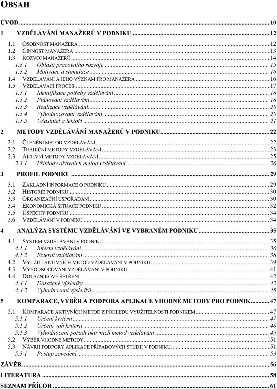 .. 20 1.5.5 Účastníci a lektoři... 21 2 METODY VZDĚLÁVÁNÍ MANAŽERŮ V PODNIKU... 22 2.1 ČLENĚNÍ METOD VZDĚLÁVÁNÍ... 22 2.2 TRADIČNÍ METODY VZDĚLÁVÁNÍ... 23 2.3 AKTIVNÍ METODY VZDĚLÁVÁNÍ... 25 2.3.1 Příklady aktivních metod vzdělávání.