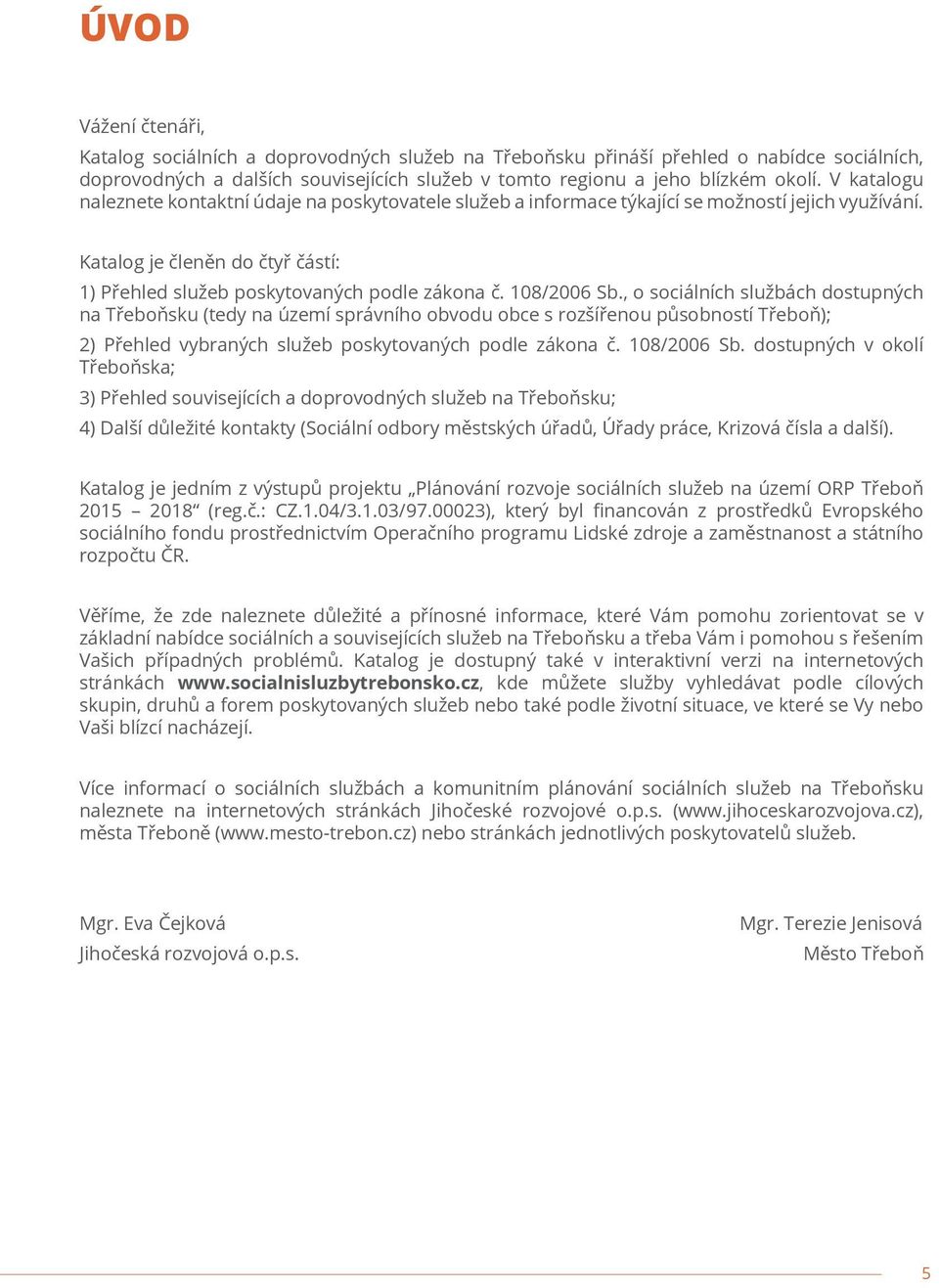 108/2006 Sb., o sociálních službách dostupných na Třeboňsku (tedy na území správního obvodu obce s rozšířenou působností Třeboň); 2) Přehled vybraných služeb poskytovaných podle zákona č. 108/2006 Sb.