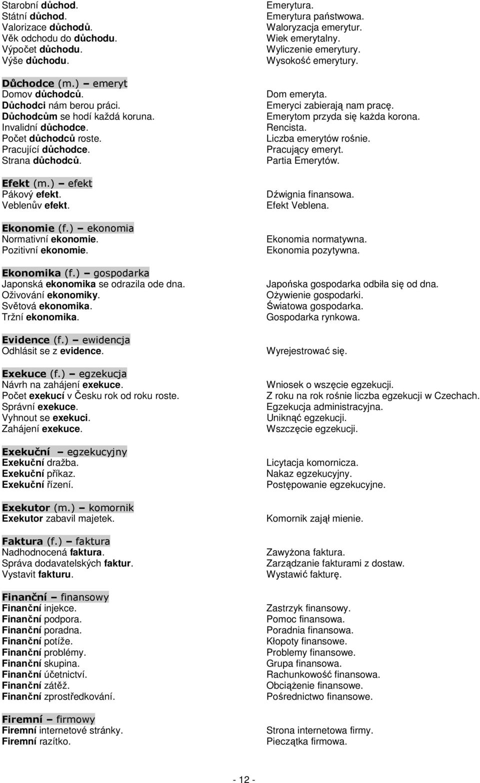 ) ekonomia Normativní ekonomie. Pozitivní ekonomie. Ekonomika (f.) gospodarka Japonská ekonomika se odrazila ode dna. Oživování ekonomiky. Světová ekonomika. Tržní ekonomika. Evidence (f.