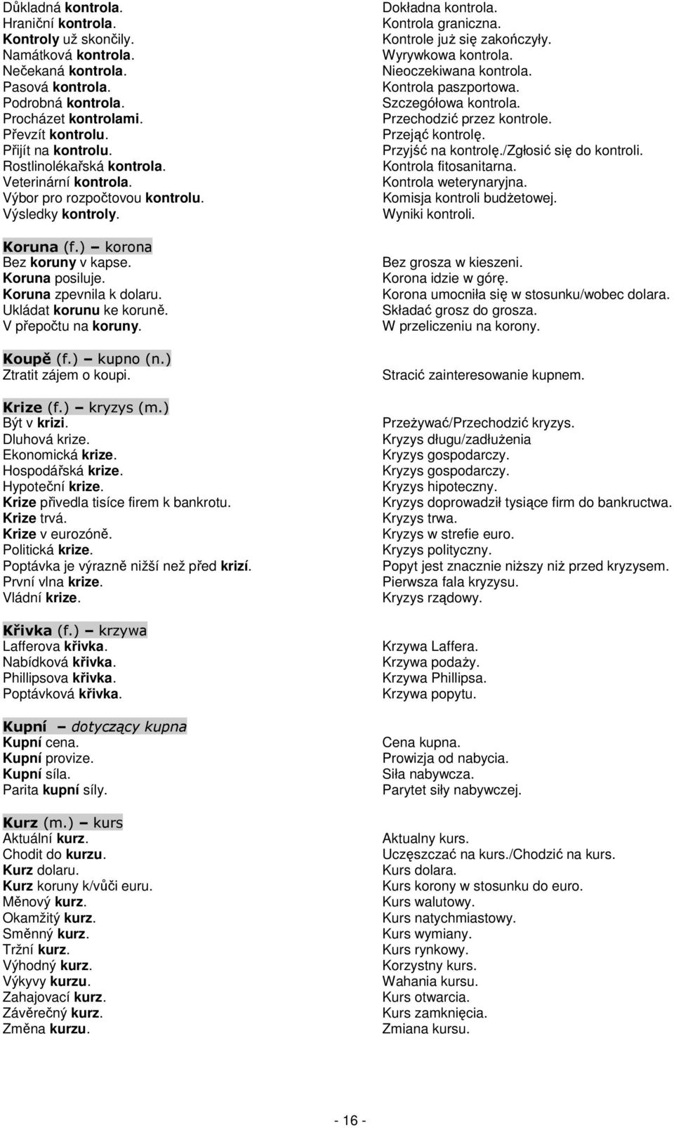 Ukládat korunu ke koruně. V přepočtu na koruny. Koupě (f.) kupno (n.) Ztratit zájem o koupi. Krize (f.) kryzys (m.) Být v krizi. Dluhová krize. Ekonomická krize. Hospodářská krize. Hypoteční krize.
