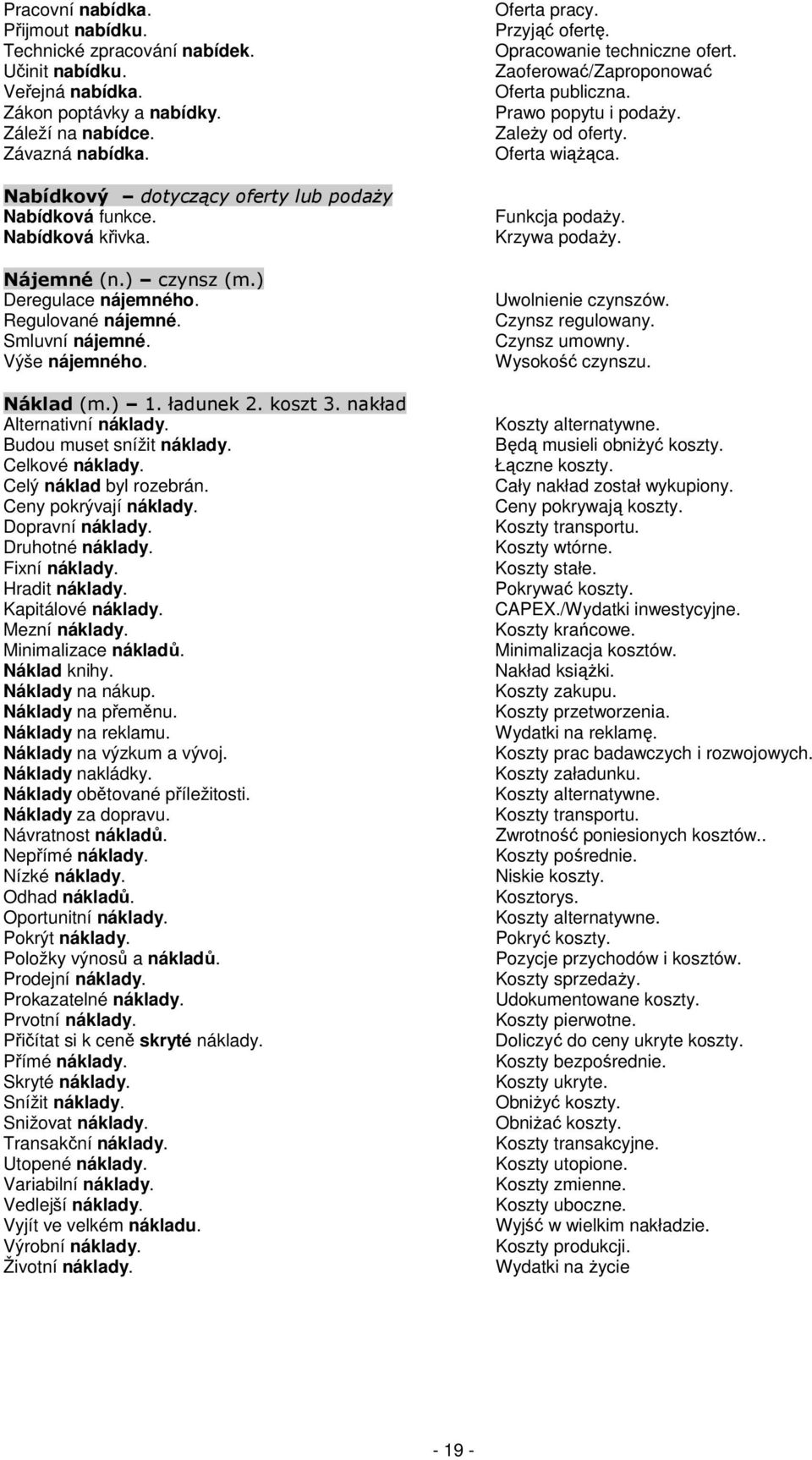 koszt 3. nakład Alternativní náklady. Budou muset snížit náklady. Celkové náklady. Celý náklad byl rozebrán. Ceny pokrývají náklady. Dopravní náklady. Druhotné náklady. Fixní náklady. Hradit náklady.