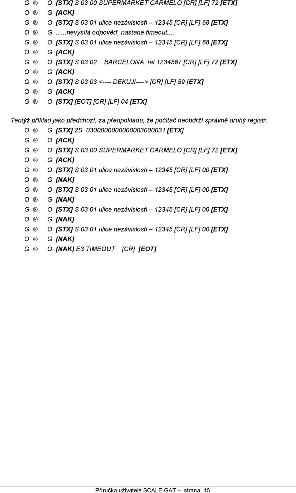 [ETX] O G [ACK] G O Tentyz prıklad jako predchozı, za predpokladu, ze pocıtac neobdrzı spra vne druhy registr: O G [STX] 2S 0300000000000003000031 [ETX] G O [ACK] G O [STX] S 03 00 SUPERMARKET