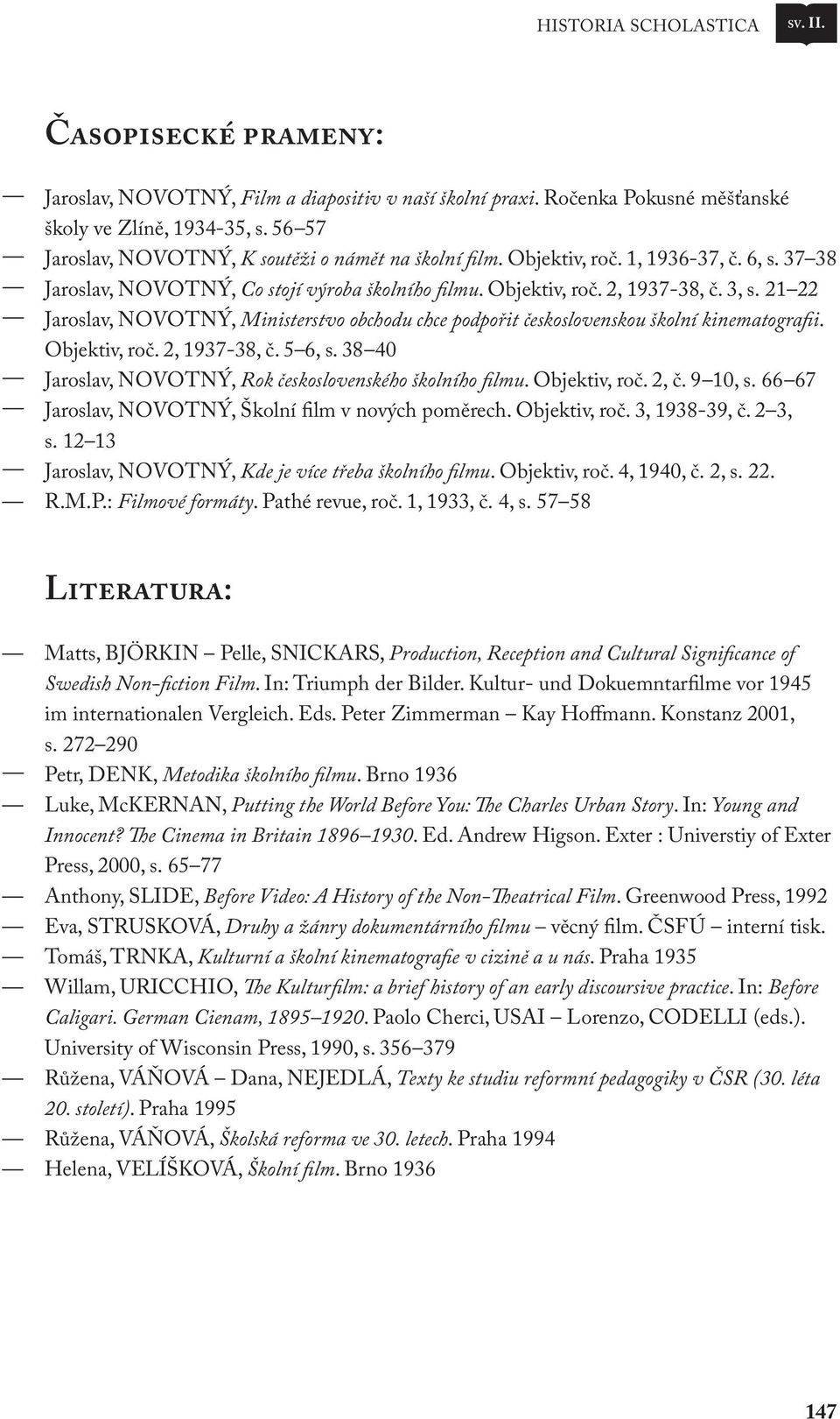 21 22 Jaroslav, NOVOTNÝ, Ministerstvo obchodu chce podpořit československou školní kinematografii. Objektiv, roč. 2, 1937 38, č. 5 6, s. 38 40 Jaroslav, NOVOTNÝ, Rok československého školního filmu.