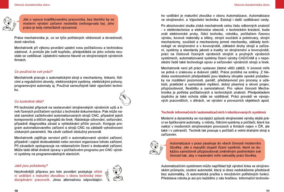 A protože jde svět kupředu, předpokládá se jeho ochota neustále se vzdělávat. Uplatnění nalezne hlavně ve strojírenských výrobních firmách. Co používá ke své práci?