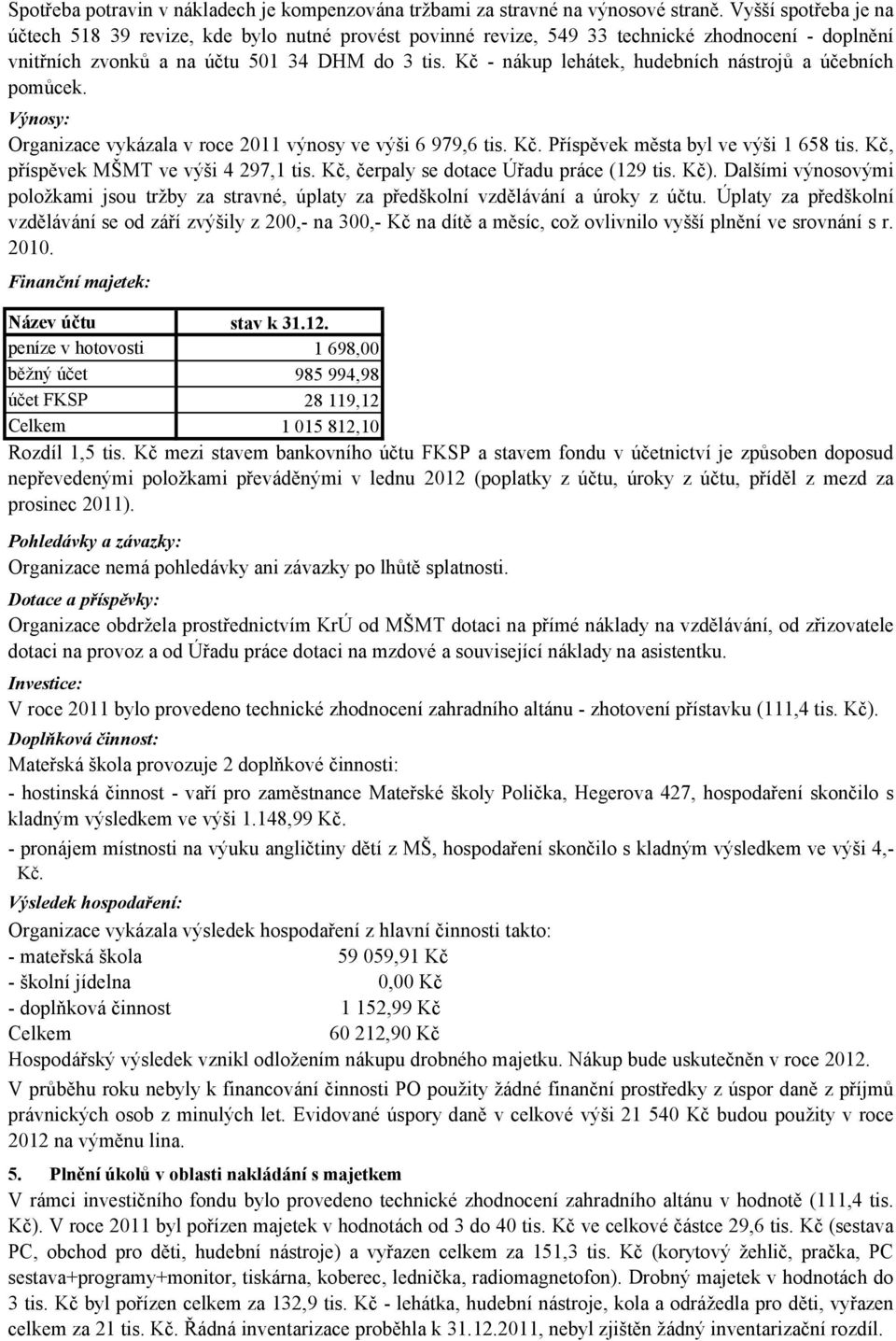 Kč - nákup lehátek, hudebních nástrojů a účebních pomůcek. Výnosy: Organizace vykázala v roce 2011 výnosy ve výši 6 979,6 tis. Kč. Příspěvek města byl ve výši 1 658 tis.