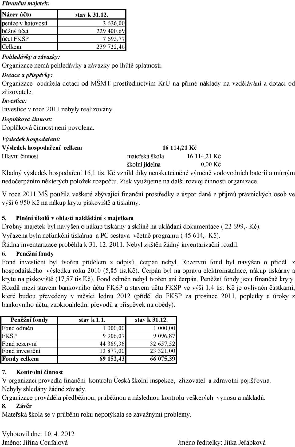 Dotace a příspěvky: Organizace obdržela dotaci od MŠMT prostřednictvím KrÚ na přímé náklady na vzdělávání a dotaci od zřizovatele. Investice: Investice v roce 2011 nebyly realizovány.