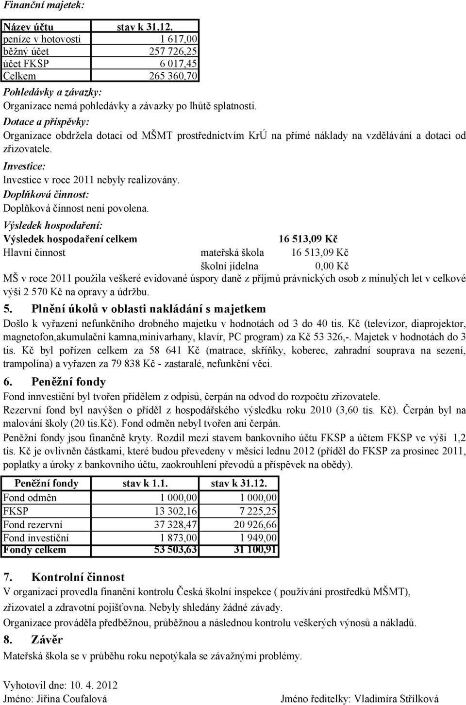 Dotace a příspěvky: Organizace obdržela dotaci od MŠMT prostřednictvím KrÚ na přímé náklady na vzdělávání a dotaci od zřizovatele. Investice: Investice v roce 2011 nebyly realizovány.