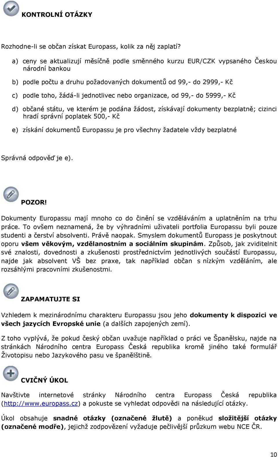 d 5999,- Kč d) bčané státu, ve kterém je pdána ţádst, získávají dkumenty bezplatně; cizinci hradí správní pplatek 500,- Kč e) získání dkumentů Eurpassu je pr všechny ţadatele vţdy bezplatné Správná