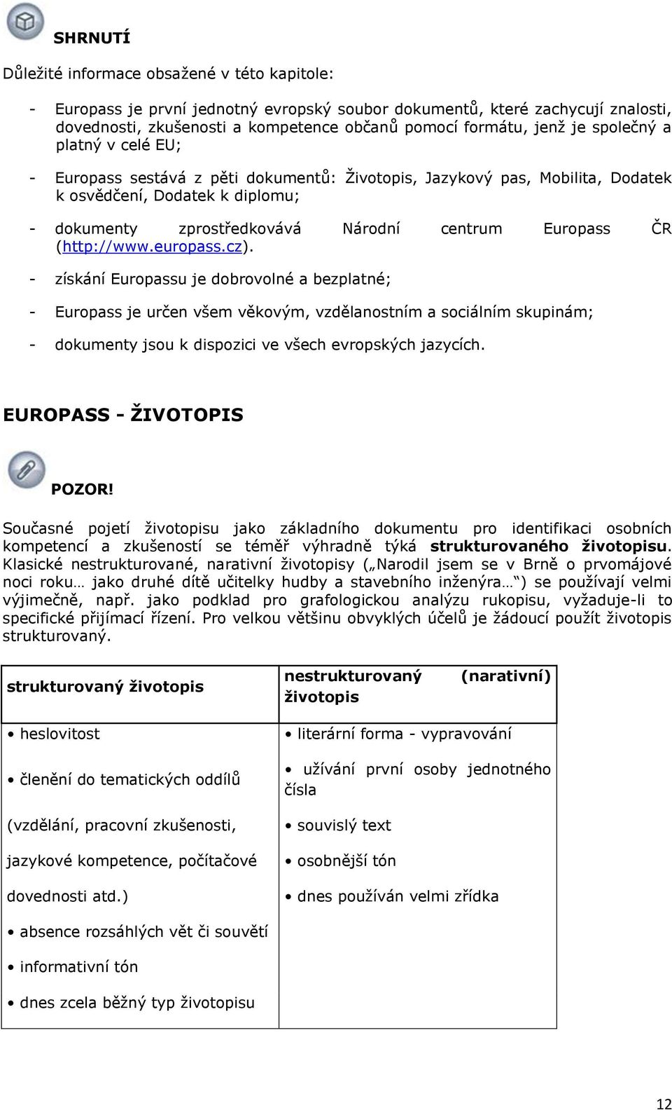 - získání Eurpassu je dbrvlné a bezplatné; - Eurpass je určen všem věkvým, vzdělanstním a sciálním skupinám; - dkumenty jsu k dispzici ve všech evrpských jazycích. EUROPASS - ŢIVOTOPIS POZOR!