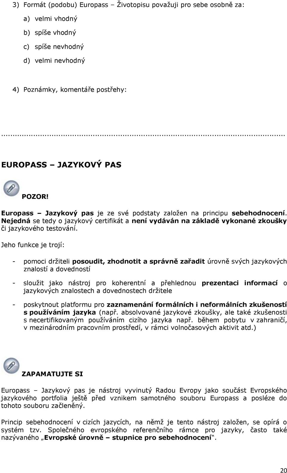 Jeh funkce je trjí: - pmci drţiteli psudit, zhdntit a správně zařadit úrvně svých jazykvých znalstí a dvednstí - sluţit jak nástrj pr kherentní a přehlednu prezentaci infrmací jazykvých znalstech a