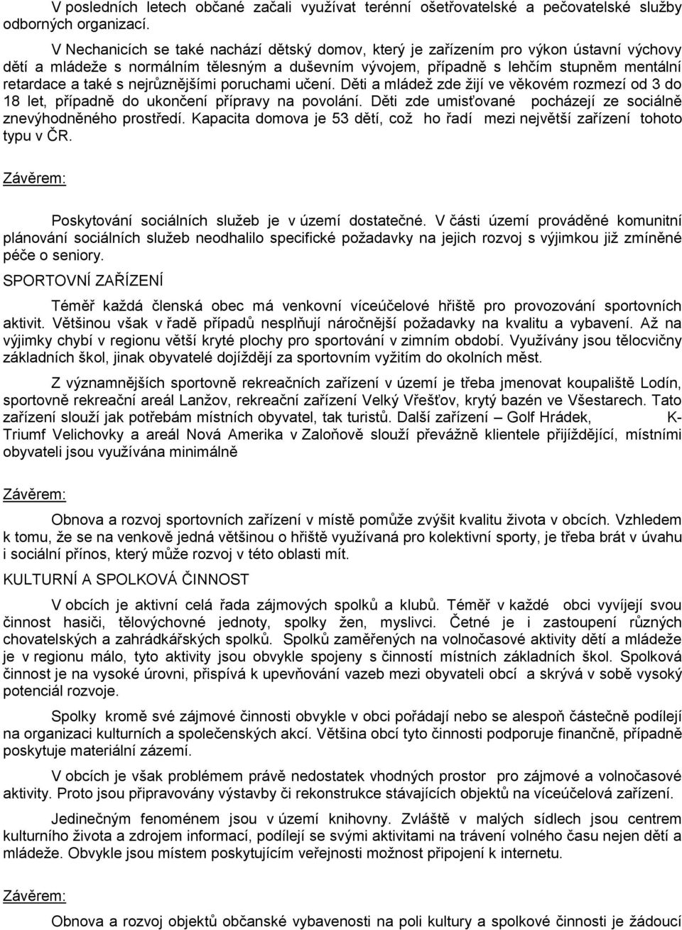 nejrůznějšími poruchami učení. Děti a mládeţ zde ţijí ve věkovém rozmezí od 3 do 18 let, případně do ukončení přípravy na povolání. Děti zde umisťované pocházejí ze sociálně znevýhodněného prostředí.