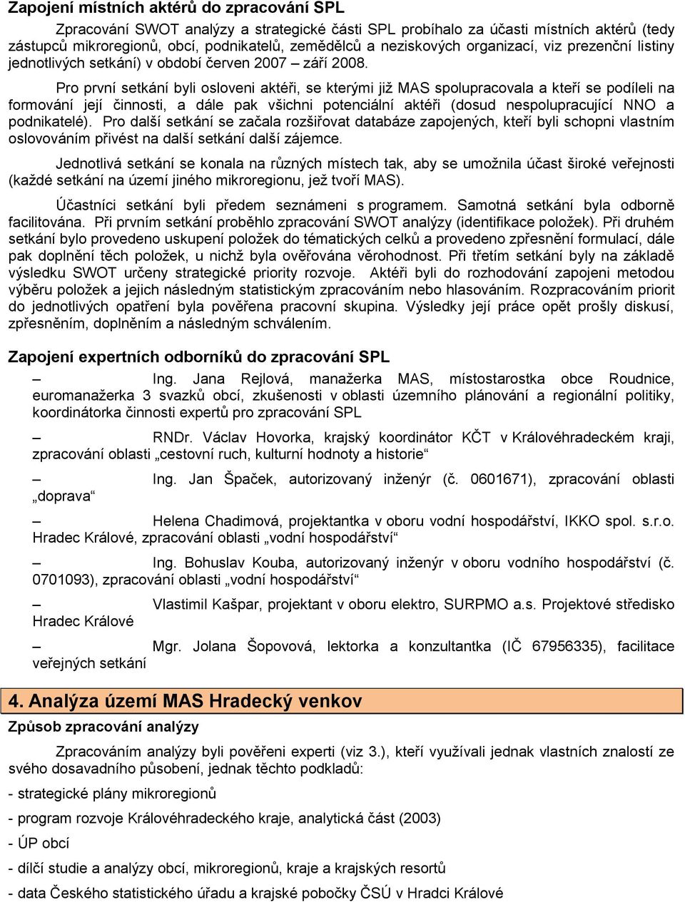 Pro první setkání byli osloveni aktéři, se kterými jiţ MAS spolupracovala a kteří se podíleli na formování její činnosti, a dále pak všichni potenciální aktéři (dosud nespolupracující NNO a