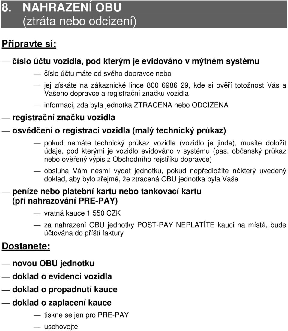 pokud nemáte technický průkaz vozidla (vozidlo je jinde), musíte doložit údaje, pod kterými je vozidlo evidováno v systému (pas, občanský průkaz nebo ověřený výpis z Obchodního rejstříku dopravce)