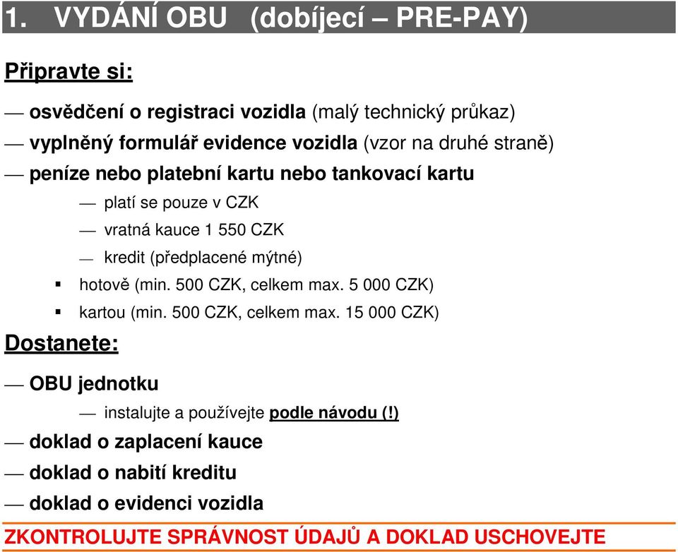 hotově (min. 500 CZK, celkem max. 5 000 CZK) kartou (min. 500 CZK, celkem max. 15 000 CZK) OBU jednotku instalujte a používejte podle návodu (!